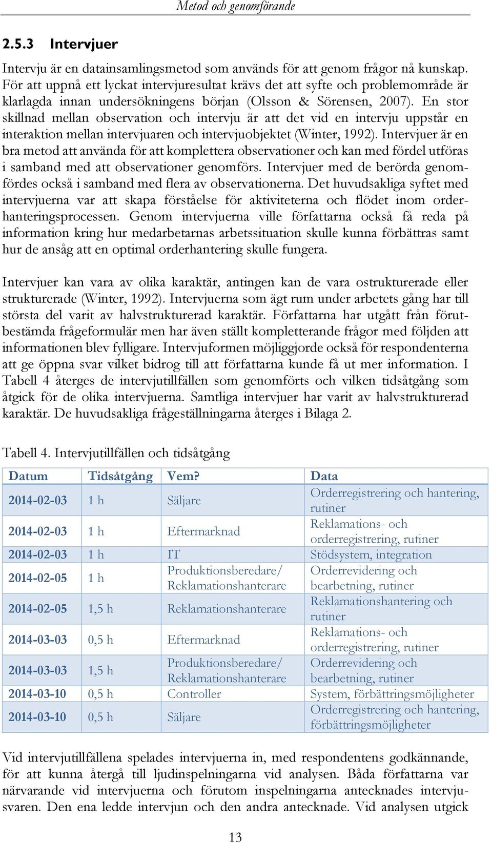 En stor skillnad mellan observation och intervju är att det vid en intervju uppstår en interaktion mellan intervjuaren och intervjuobjektet (Winter, 1992).