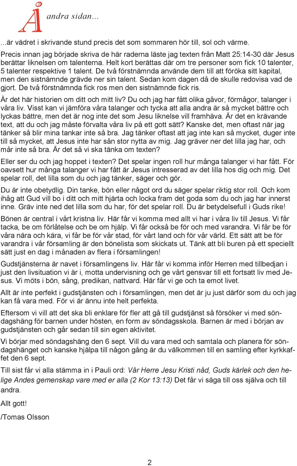 Helt kort berättas där om tre personer som fick 10 talenter, 5 talenter respektive 1 talent. De två förstnämnda använde dem till att föröka sitt kapital, men den sistnämnde grävde ner sin talent.