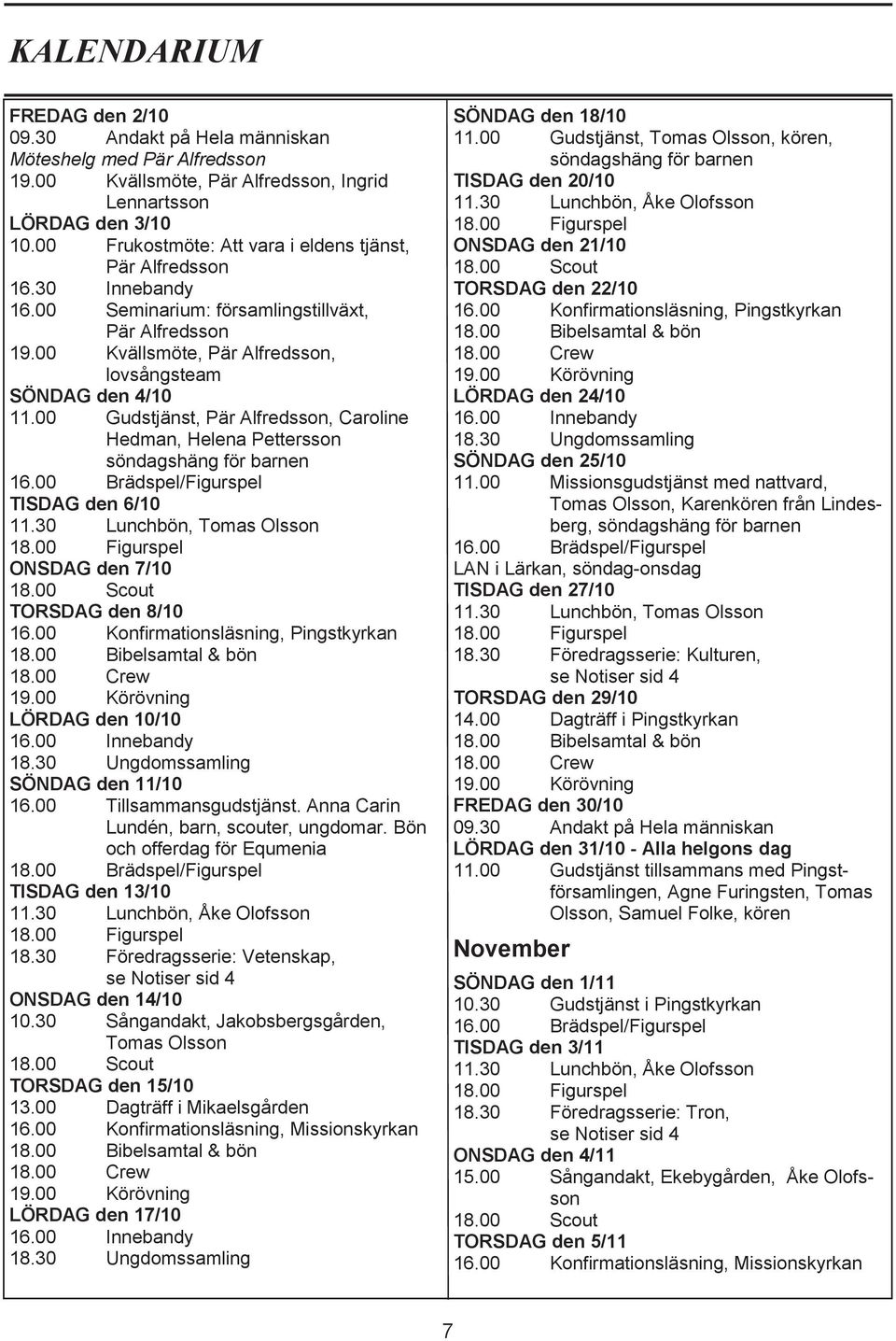 00 Gudstjänst, Pär Alfredsson, Caroline Hedman, Helena Pettersson söndagshäng för barnen TISDAG den 6/10 11.30 Lunchbön, Tomas Olsson ONSDAG den 7/10 TORSDAG den 8/10 16.