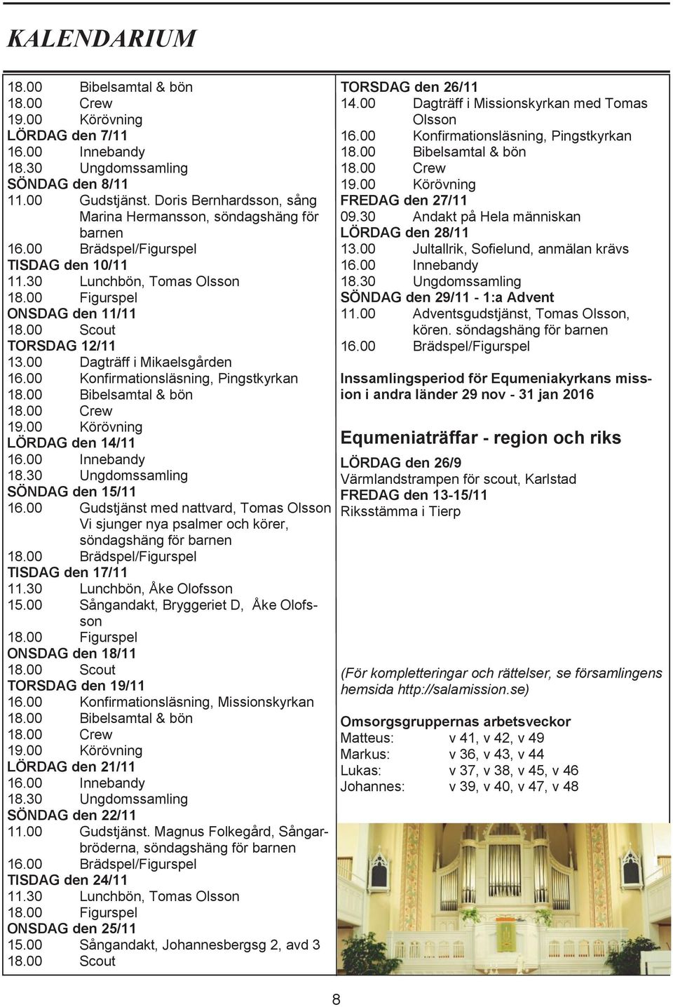 00 Gudstjänst med nattvard, Tomas Olsson Vi sjunger nya psalmer och körer, söndagshäng för barnen 18.00 Brädspel/Figurspel TISDAG den 17/11 15.