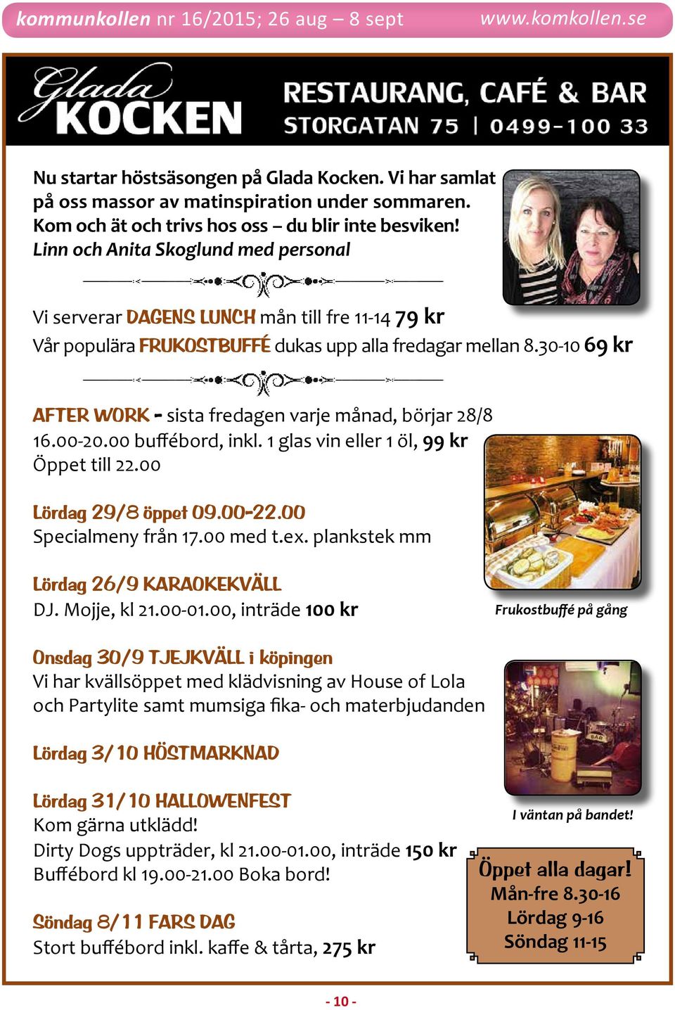 30-10 69 kr after Work - sista fredagen varje månad, börjar 28/8 16.00-20.00 buffébord, inkl. 1 glas vin eller 1 öl, 99 kr Öppet till 22.00 lördag 29/8 öppet 09.00-22.00 Specialmeny från 17.00 med t.