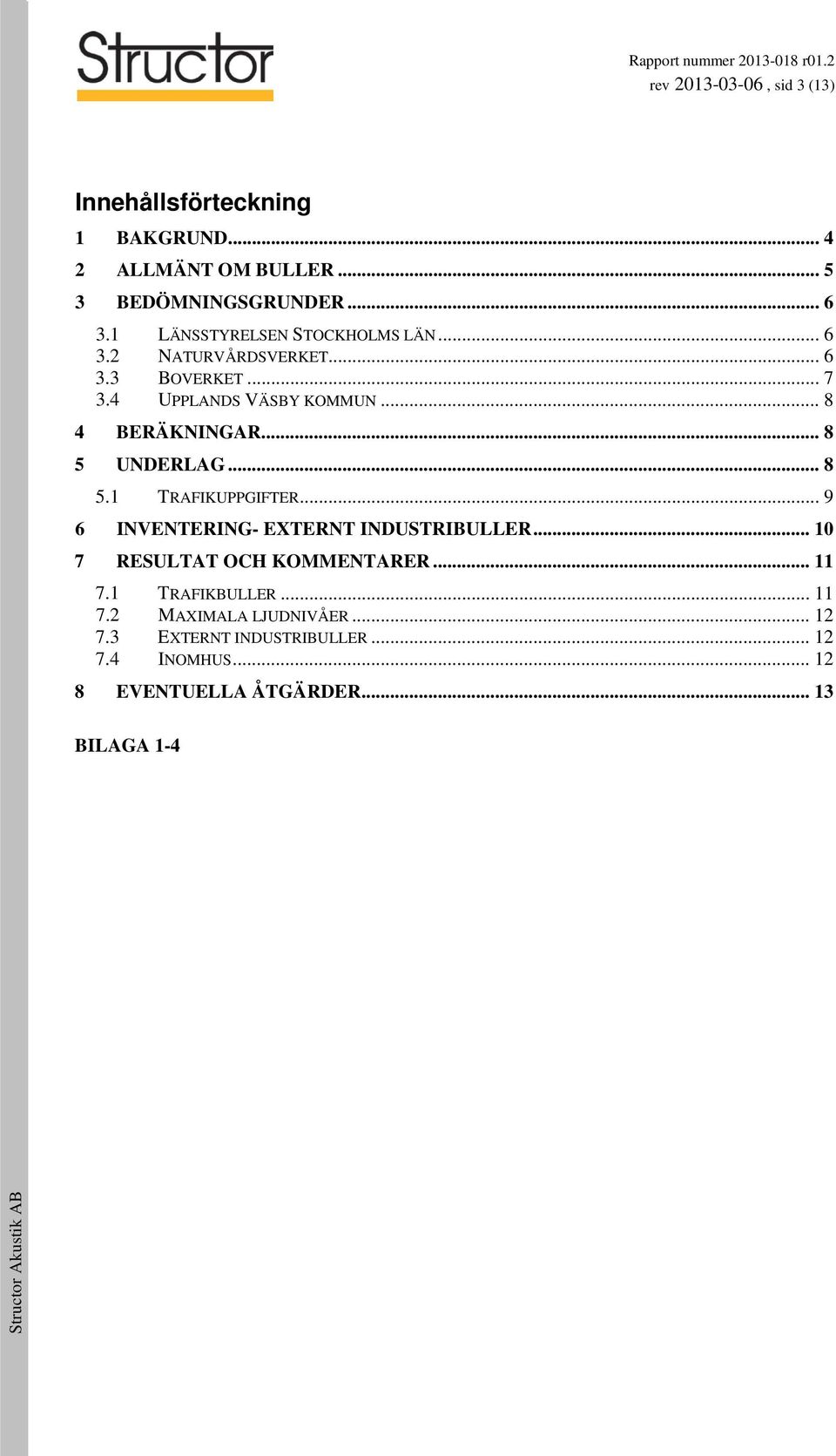 .. 8 5 UNDERLAG... 8 5.1 TRAFIKUPPGIFTER... 9 6 INVENTERING- EXTERNT INDUSTRIBULLER... 10 7 RESULTAT OCH KOMMENTARER... 11 7.