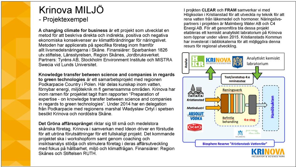 stiftelse, Länsstyrelsen, Region Skånes, Jordbruksverket. Partners: Tyréns AB, Stockholm Environment Institute och MISTRA Swecia vid Lunds Universitet.