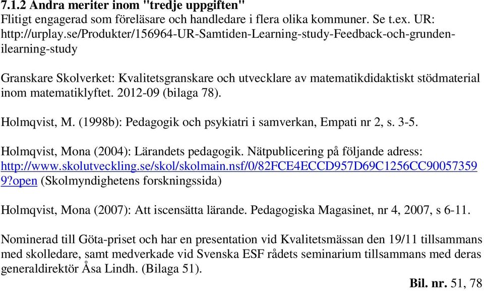 2012-09 (bilaga 78). Holmqvist, M. (1998b): Pedagogik och psykiatri i samverkan, Empati nr 2, s. 3-5. Holmqvist, Mona (2004): Lärandets pedagogik. Nätpublicering på följande adress: http://www.