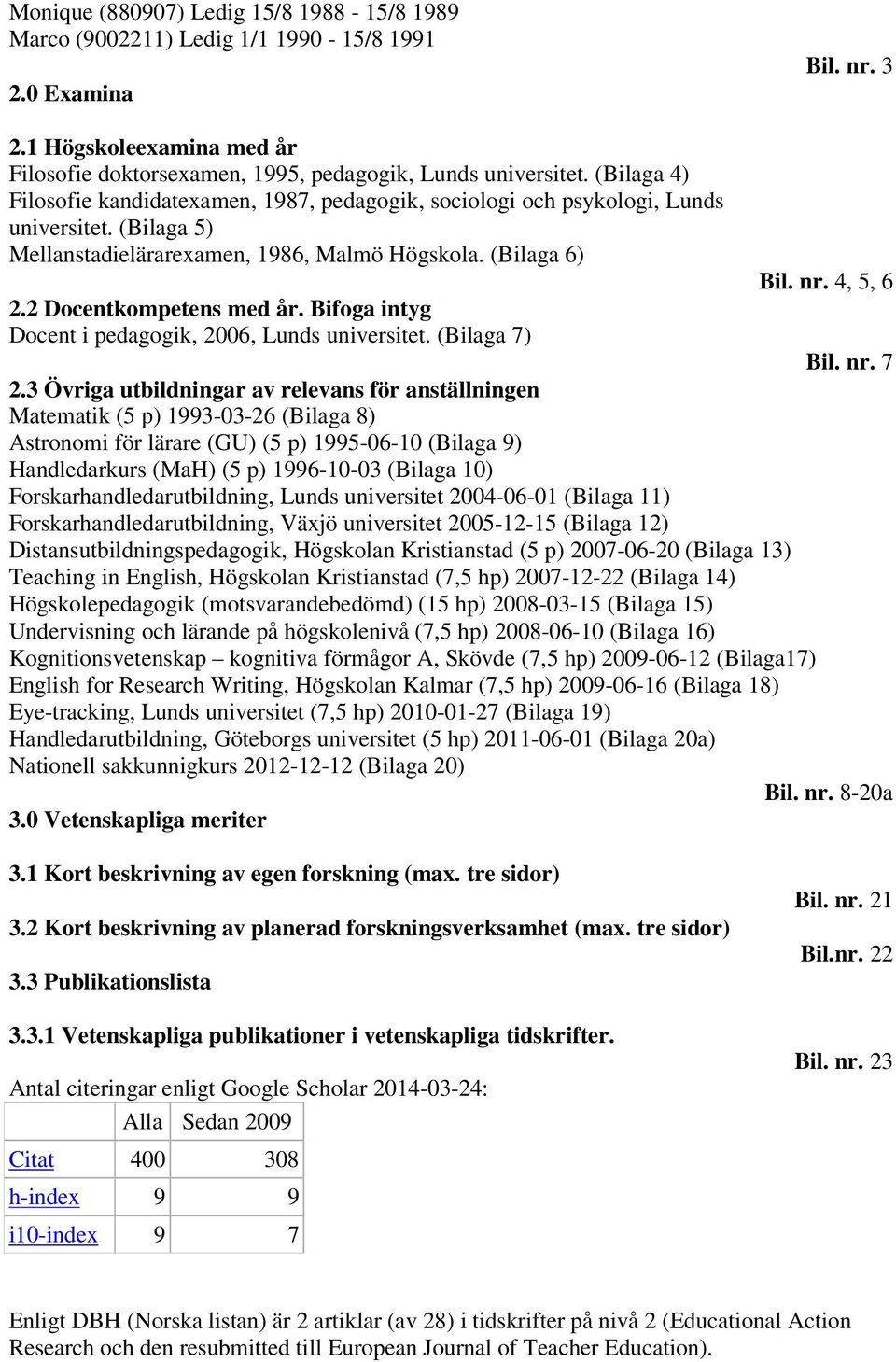 2 Docentkompetens med år. Bifoga intyg Docent i pedagogik, 2006, Lunds universitet. (Bilaga 7) Bil. nr. 7 2.