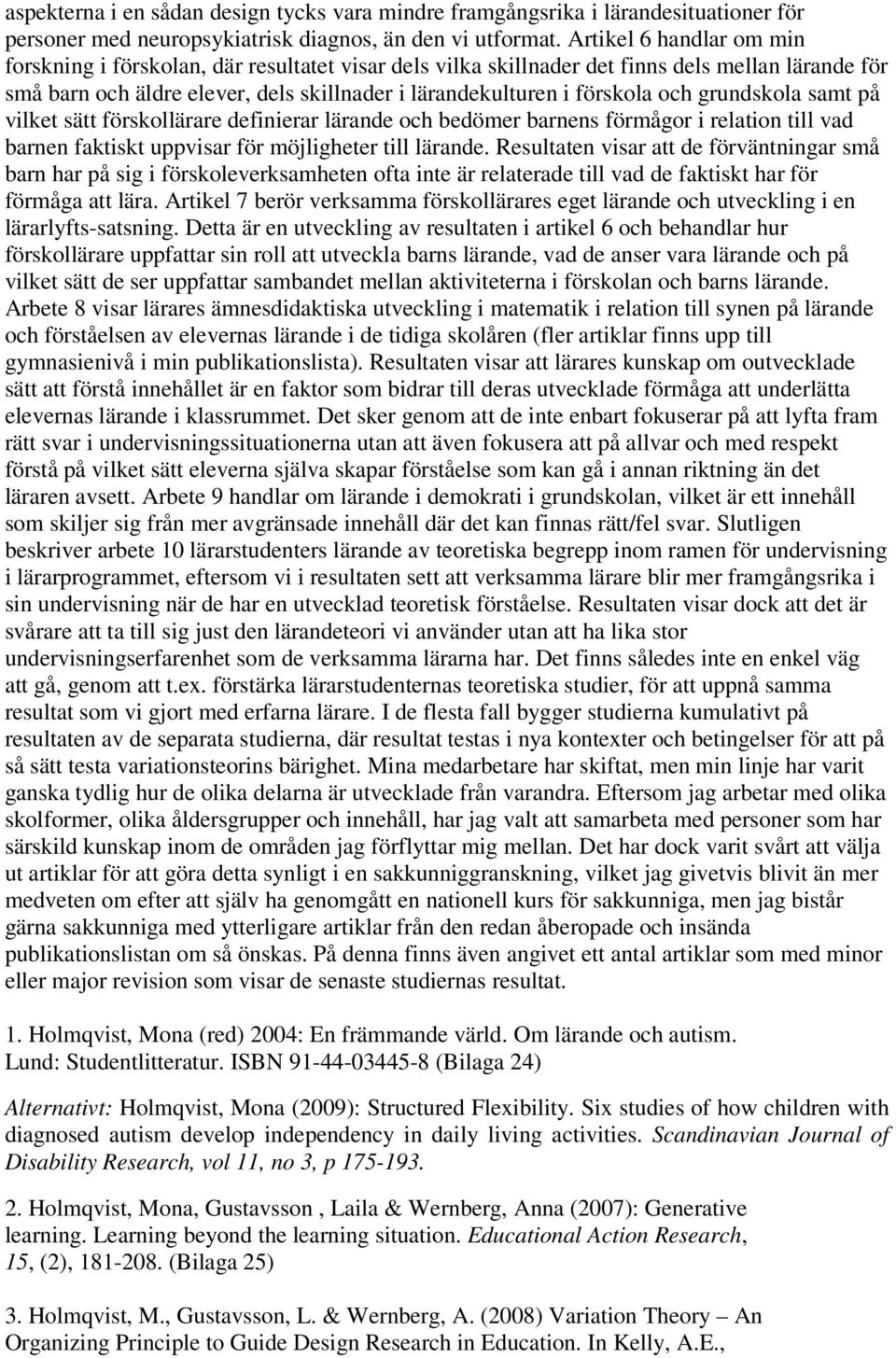 och grundskola samt på vilket sätt förskollärare definierar lärande och bedömer barnens förmågor i relation till vad barnen faktiskt uppvisar för möjligheter till lärande.