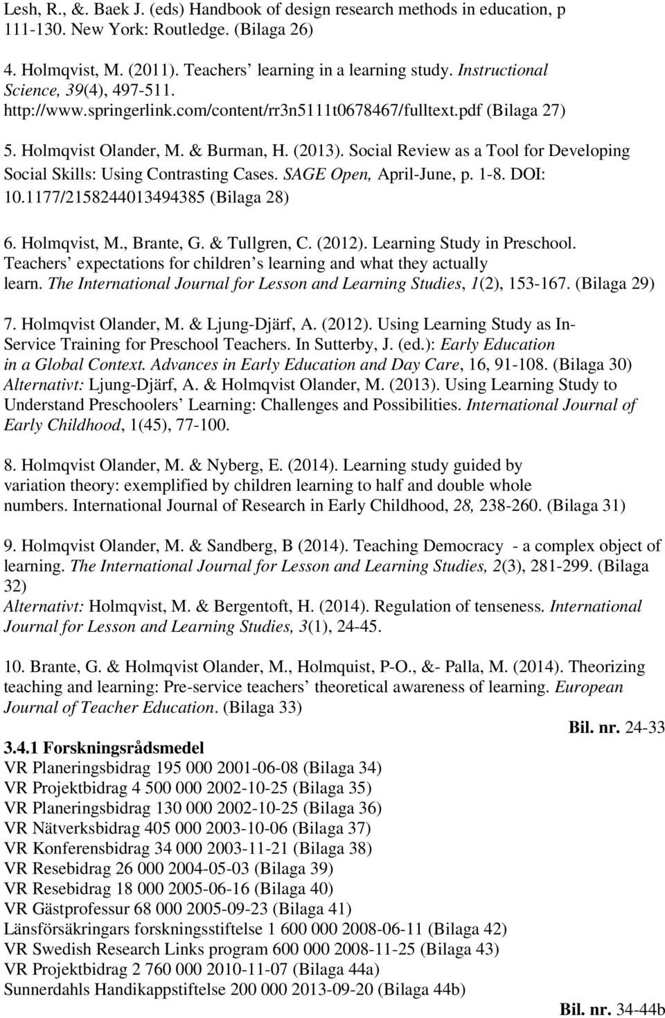 Social Review as a Tool for Developing Social Skills: Using Contrasting Cases. SAGE Open, April-June, p. 1-8. DOI: 10.1177/2158244013494385 (Bilaga 28) 6. Holmqvist, M., Brante, G. & Tullgren, C.