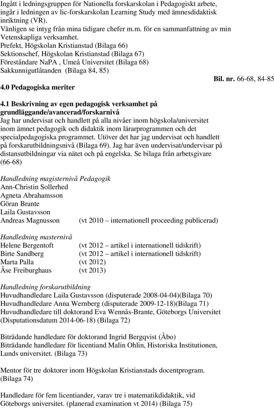 Prefekt, Högskolan Kristianstad (Bilaga 66) Sektionschef, Högskolan Kristianstad (Bilaga 67) Föreståndare NaPA, Umeå Universitet (Bilaga 68) Sakkunnigutlåtanden (Bilaga 84, 85) Bil. nr.
