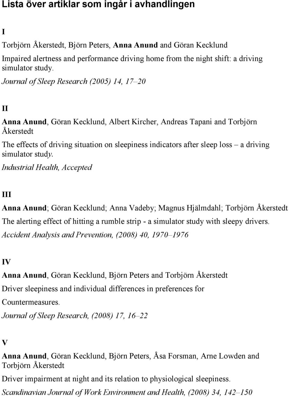 Journal of Sleep Research (2005) 14, 17 20 II Anna Anund, Göran Kecklund, Albert Kircher, Andreas Tapani and Torbjörn Åkerstedt The effects of driving situation on sleepiness indicators after sleep