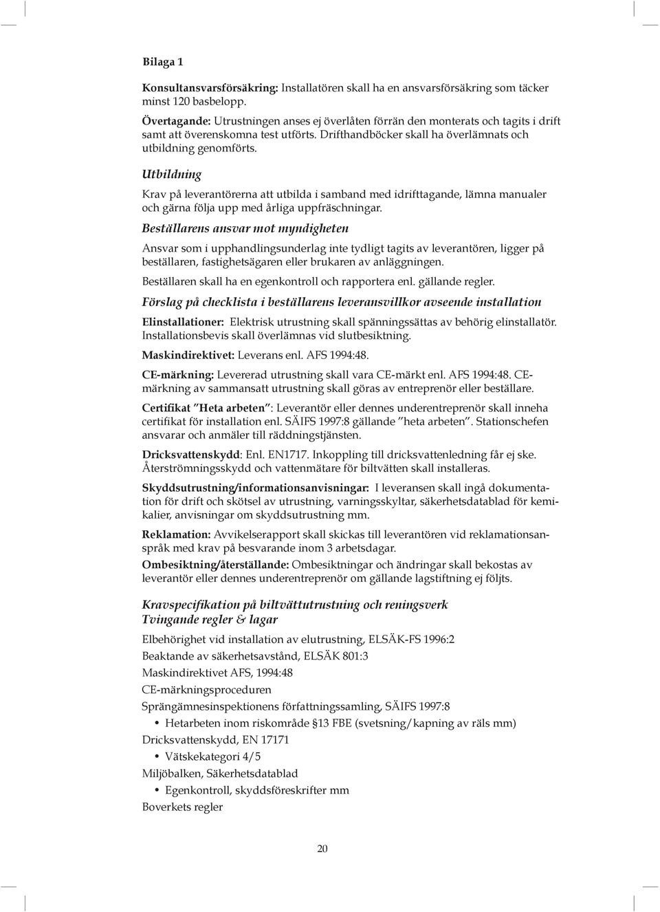 Utbildning Krav på leverantörerna att utbilda i samband med idrifttagande, lämna manualer och gärna följa upp med årliga uppfräschningar.