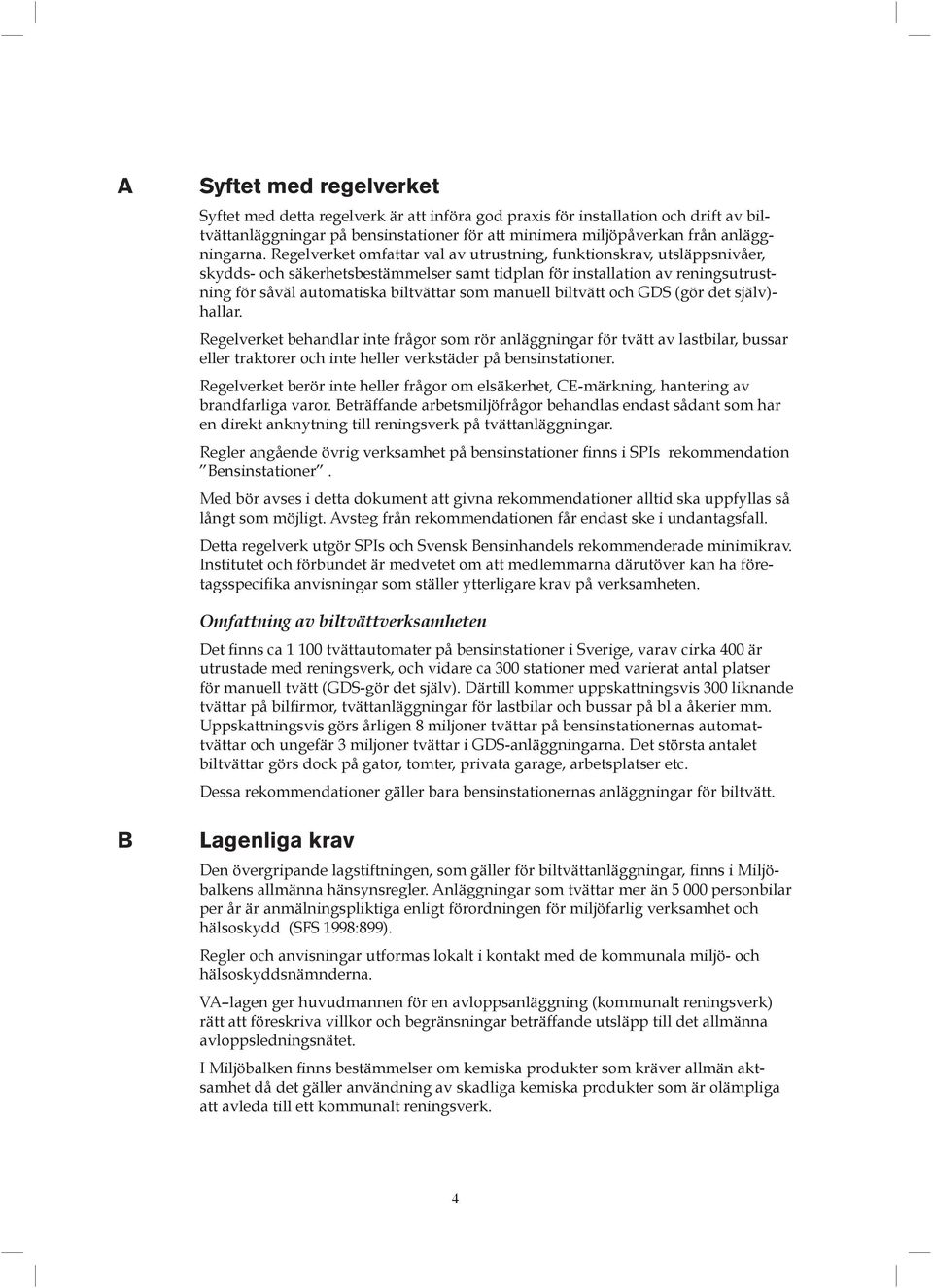 manuell biltvätt och GDS (gör det själv)- hallar. Regelverket behandlar inte frågor som rör anläggningar för tvätt av lastbilar, bussar eller traktorer och inte heller verkstäder på bensinstationer.