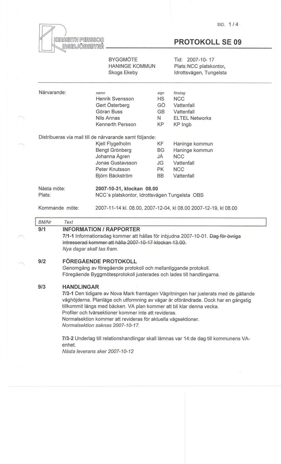 Vattenfall Peter Knutsson PK NGG Björn Bäckström BB Vattenfall Nästa möte: 2007-10-31, klockan 08.00 Plats: NCC's platskontor, Idrottsvägen Tungelsta OBS Kommande möte: 2007-11-14 kl. 08.00. 2007-12-04, kl 08.