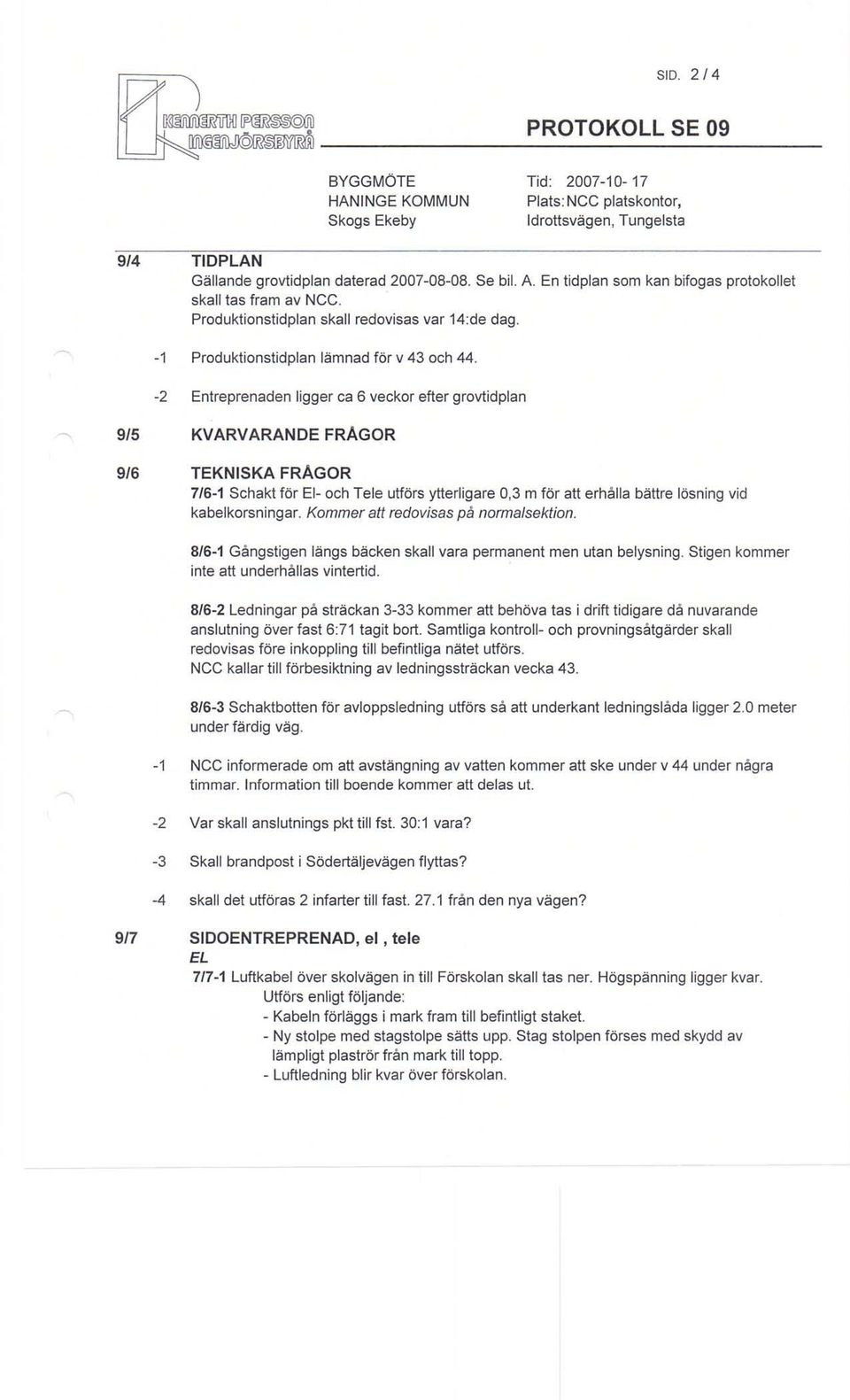 -2 Entreprenaden ligger ca 6 veckor efter grovtidplan 9/5 KVARVARANDE FRAGOR 9/6 TEKNISKA FRAGOR 7/6-1 Schakt för EI- och Tele utförs ytterligare 0,3 m för att erhålla bättre Jösning vid