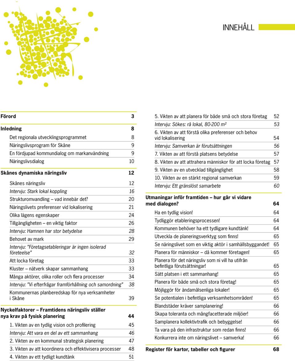 20 Näringslivets preferenser vid lokalisering 21 Olika lägens egenskaper 24 Tillgängligheten en viktig faktor 26 Intervju: Hamnen har stor betydelse 28 Behovet av mark 29 Intervju: