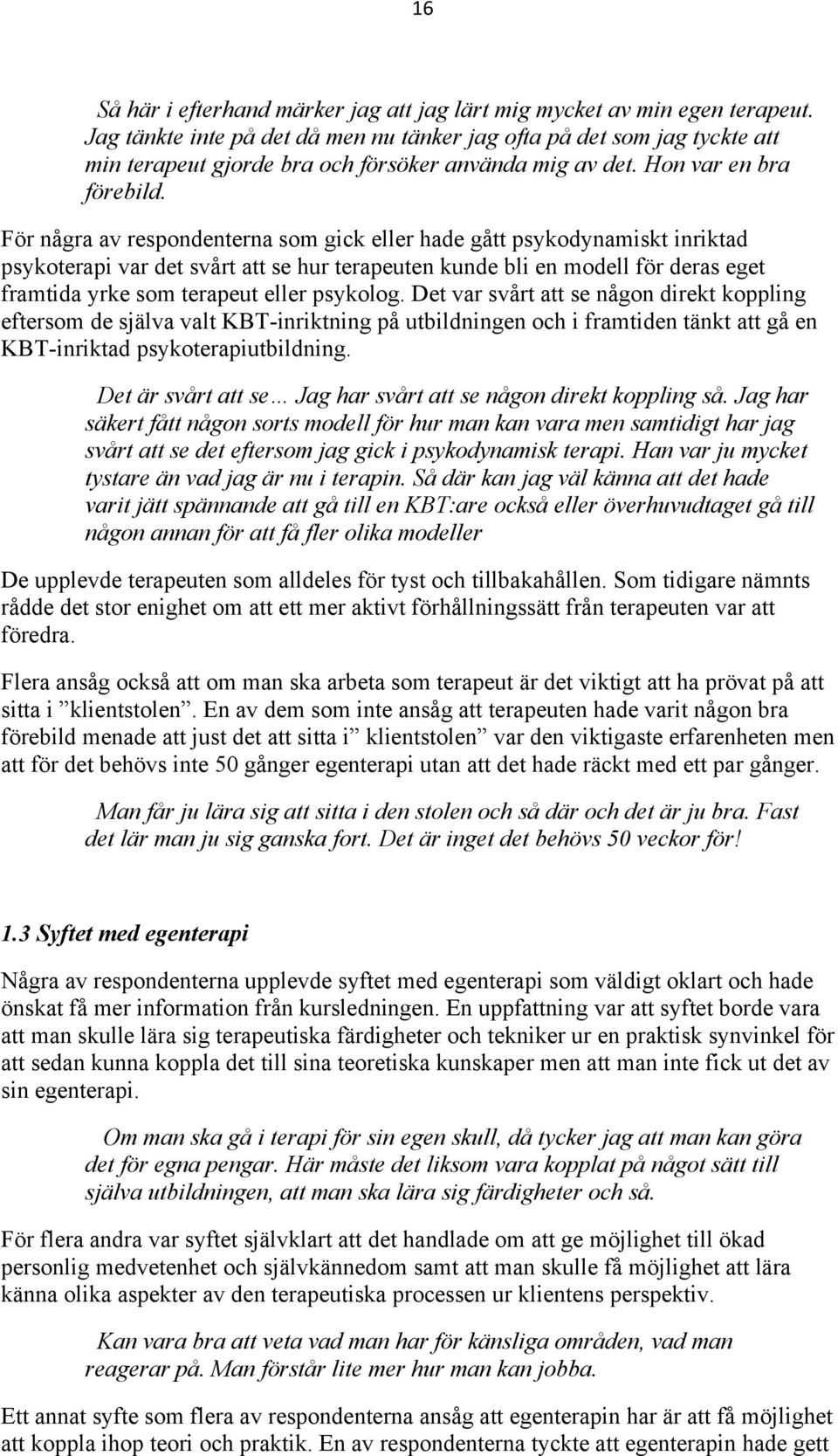 För några av respondenterna som gick eller hade gått psykodynamiskt inriktad psykoterapi var det svårt att se hur terapeuten kunde bli en modell för deras eget framtida yrke som terapeut eller