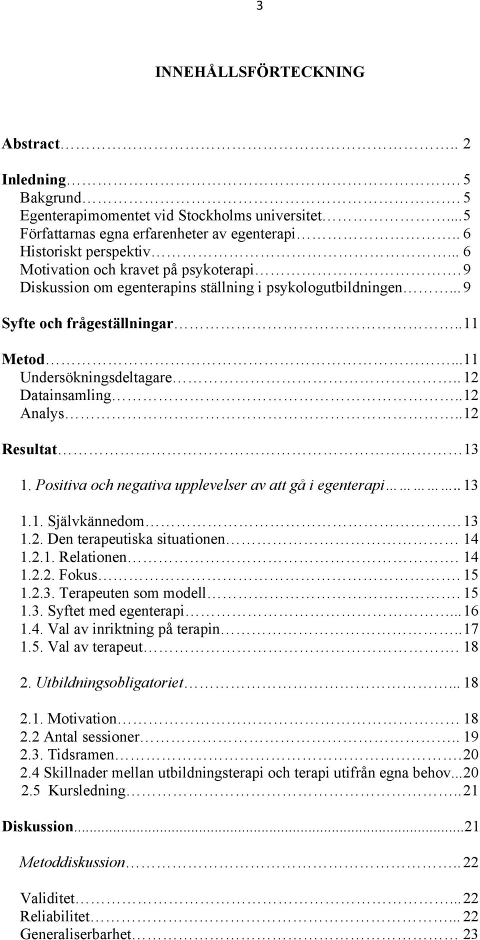 . 12 Analys.. 12 Resultat 13 1. Positiva och negativa upplevelser av att gå i egenterapi.. 13 1.1. Självkännedom. 13 1.2. Den terapeutiska situationen 14 1.2.1. Relationen. 14 1.2.2. Fokus. 15 1.2.3. Terapeuten som modell.