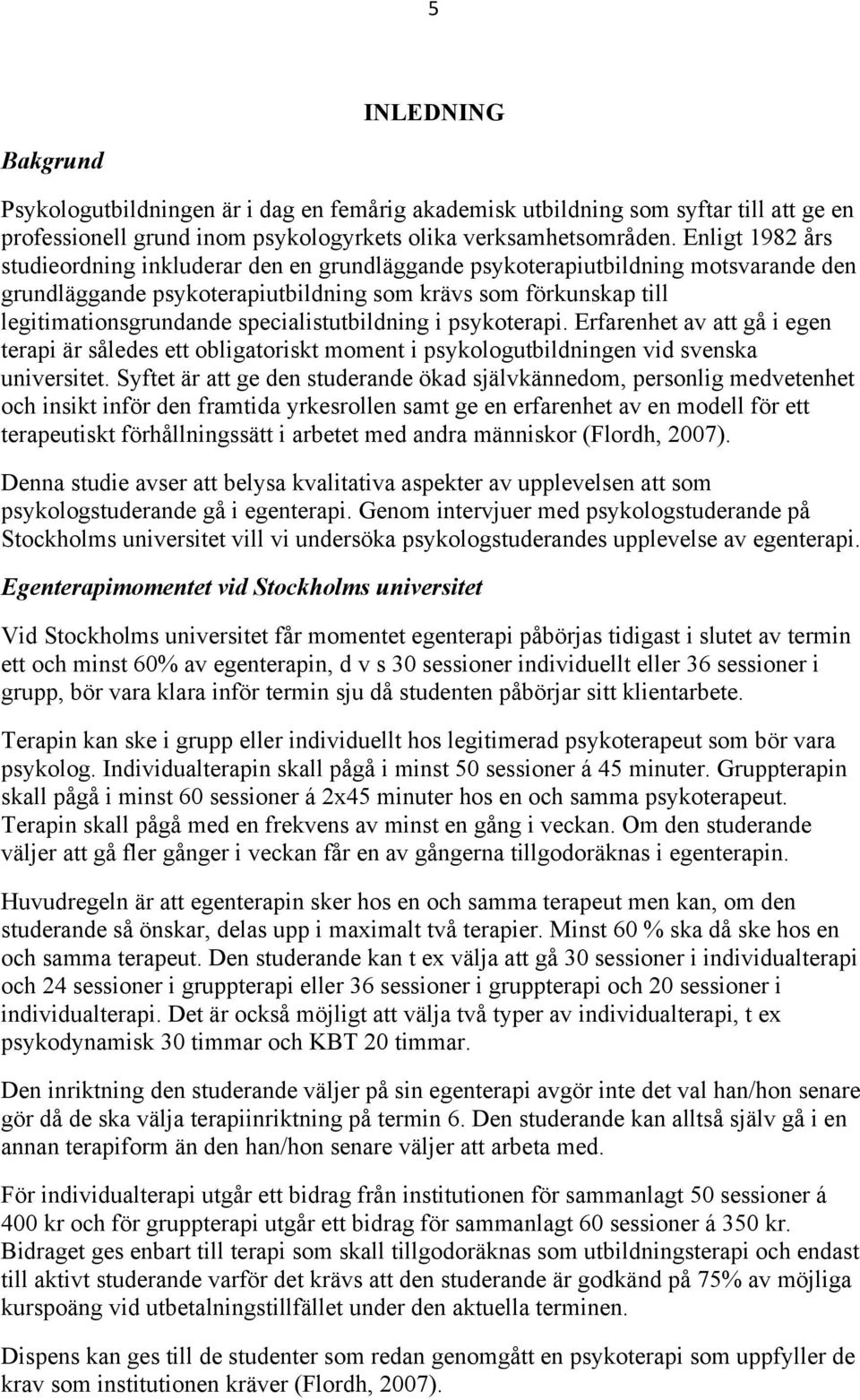 specialistutbildning i psykoterapi. Erfarenhet av att gå i egen terapi är således ett obligatoriskt moment i psykologutbildningen vid svenska universitet.