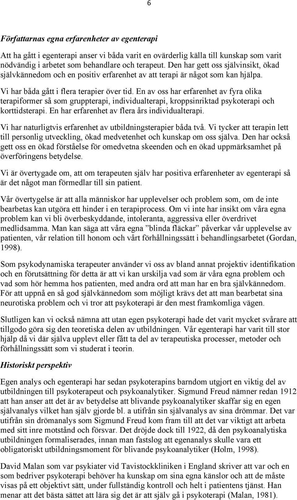 En av oss har erfarenhet av fyra olika terapiformer så som gruppterapi, individualterapi, kroppsinriktad psykoterapi och korttidsterapi. En har erfarenhet av flera års individualterapi.