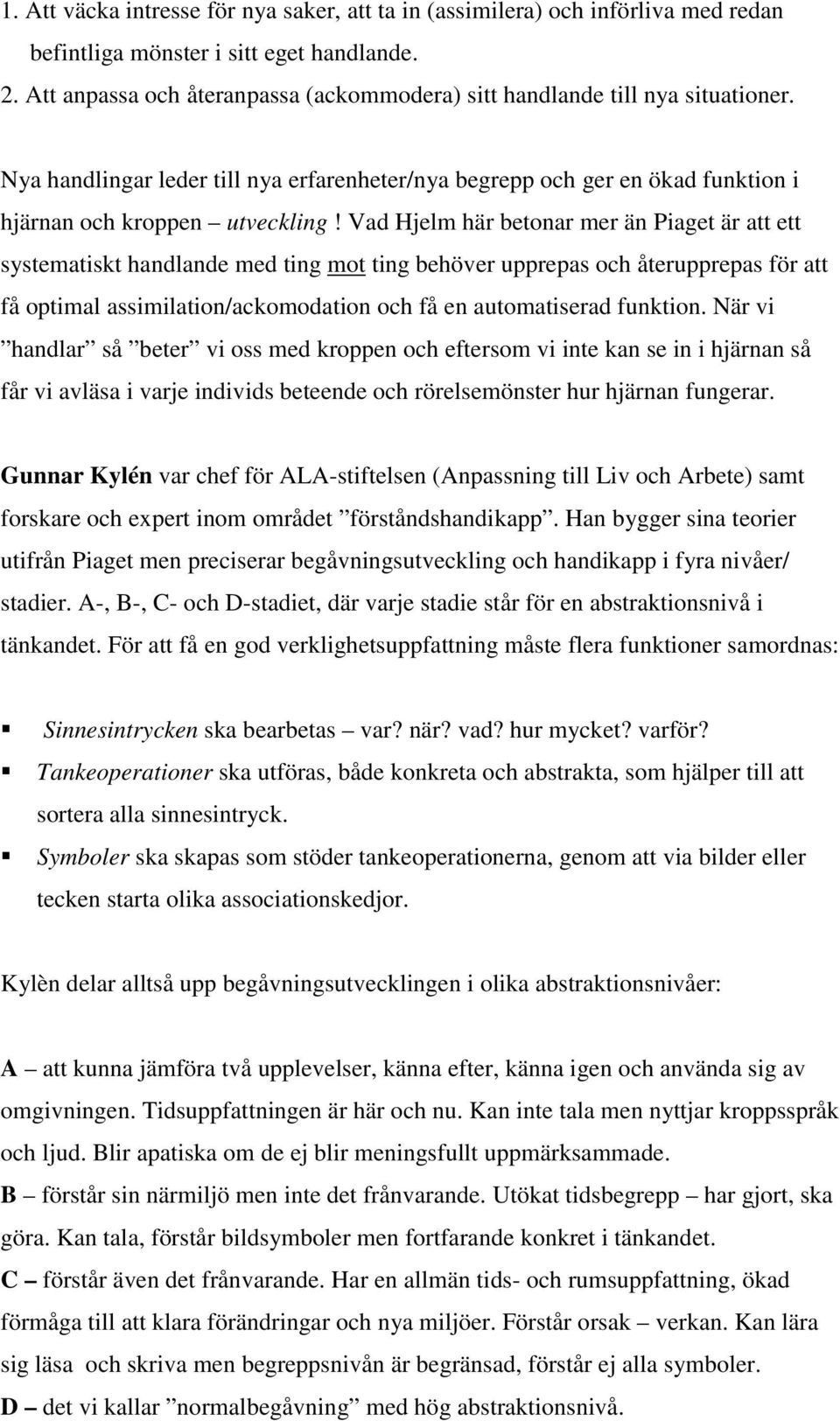 Vad Hjelm här betonar mer än Piaget är att ett systematiskt handlande med ting mot ting behöver upprepas och återupprepas för att få optimal assimilation/ackomodation och få en automatiserad funktion.