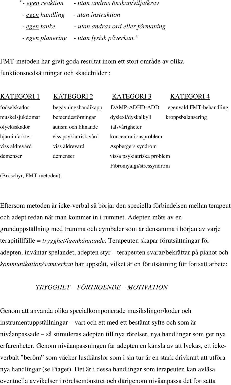 egenvald FMT-behandling muskelsjukdomar beteendestörningar dyslexi/dyskalkyli kroppsbalansering olycksskador autism och liknande talsvårigheter hjärninfarkter viss psykiatrisk vård