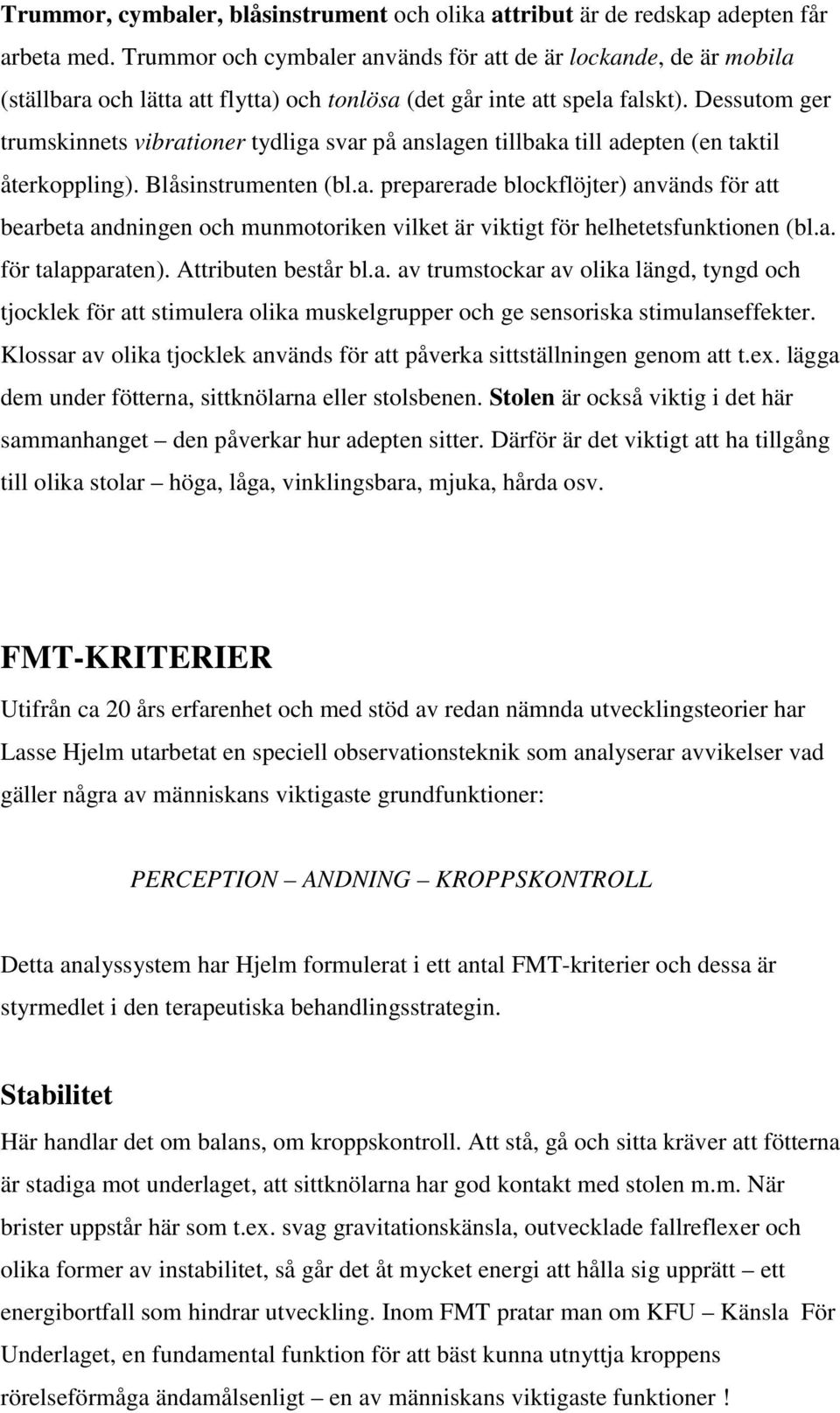 Dessutom ger trumskinnets vibrationer tydliga svar på anslagen tillbaka till adepten (en taktil återkoppling). Blåsinstrumenten (bl.a. preparerade blockflöjter) används för att bearbeta andningen och munmotoriken vilket är viktigt för helhetetsfunktionen (bl.