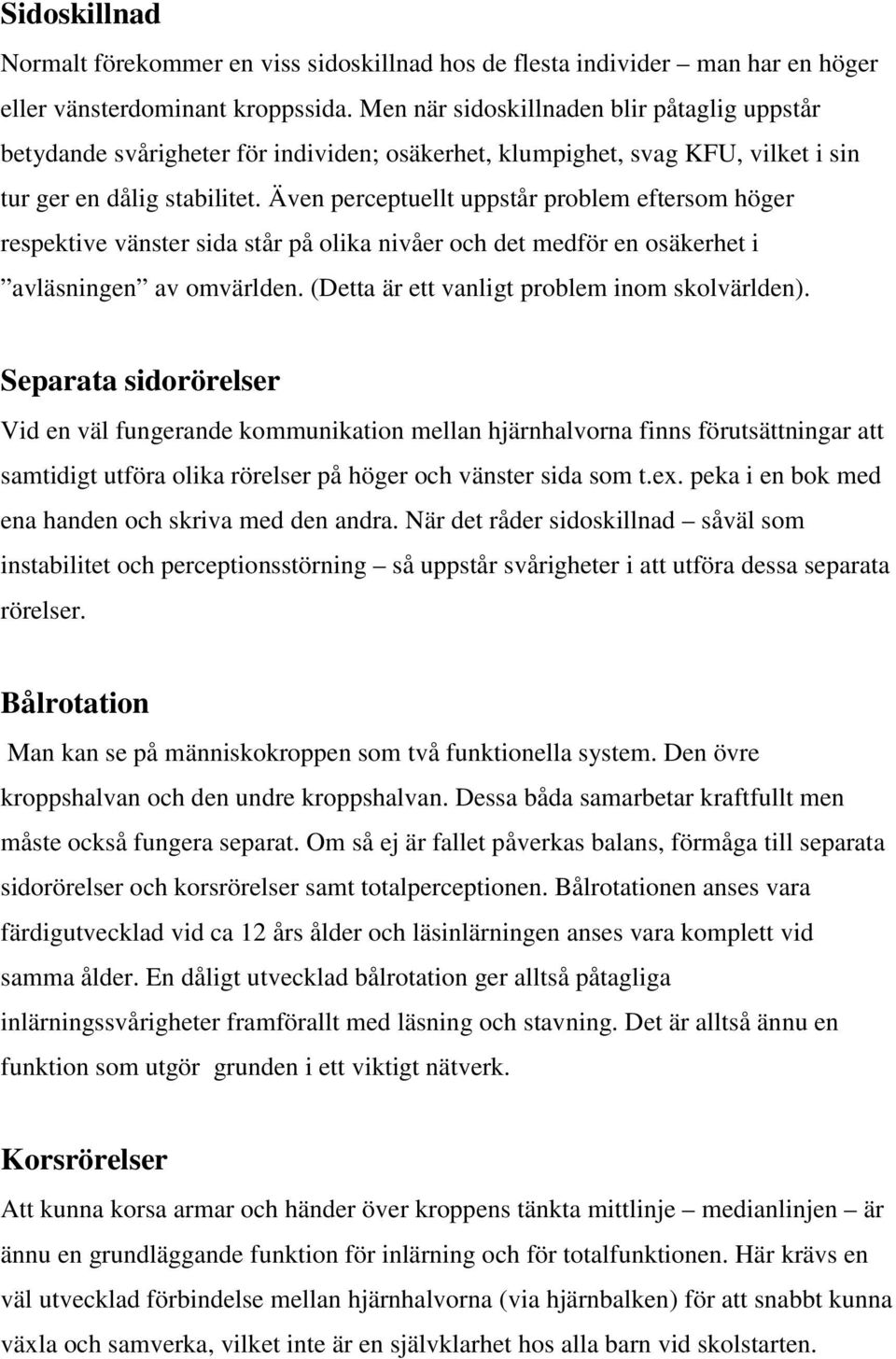 Även perceptuellt uppstår problem eftersom höger respektive vänster sida står på olika nivåer och det medför en osäkerhet i avläsningen av omvärlden. (Detta är ett vanligt problem inom skolvärlden).