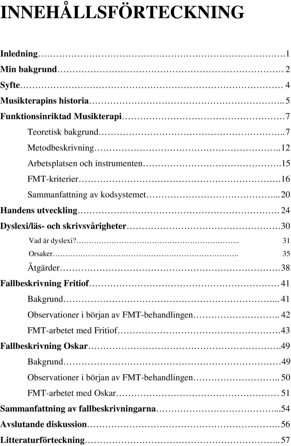 .. 31 Orsaker.. 35 Åtgärder. 38 Fallbeskrivning Fritiof 41 Bakgrund... 41 Observationer i början av FMT-behandlingen.. 42 FMT-arbetet med Fritiof 43 Fallbeskrivning Oskar.