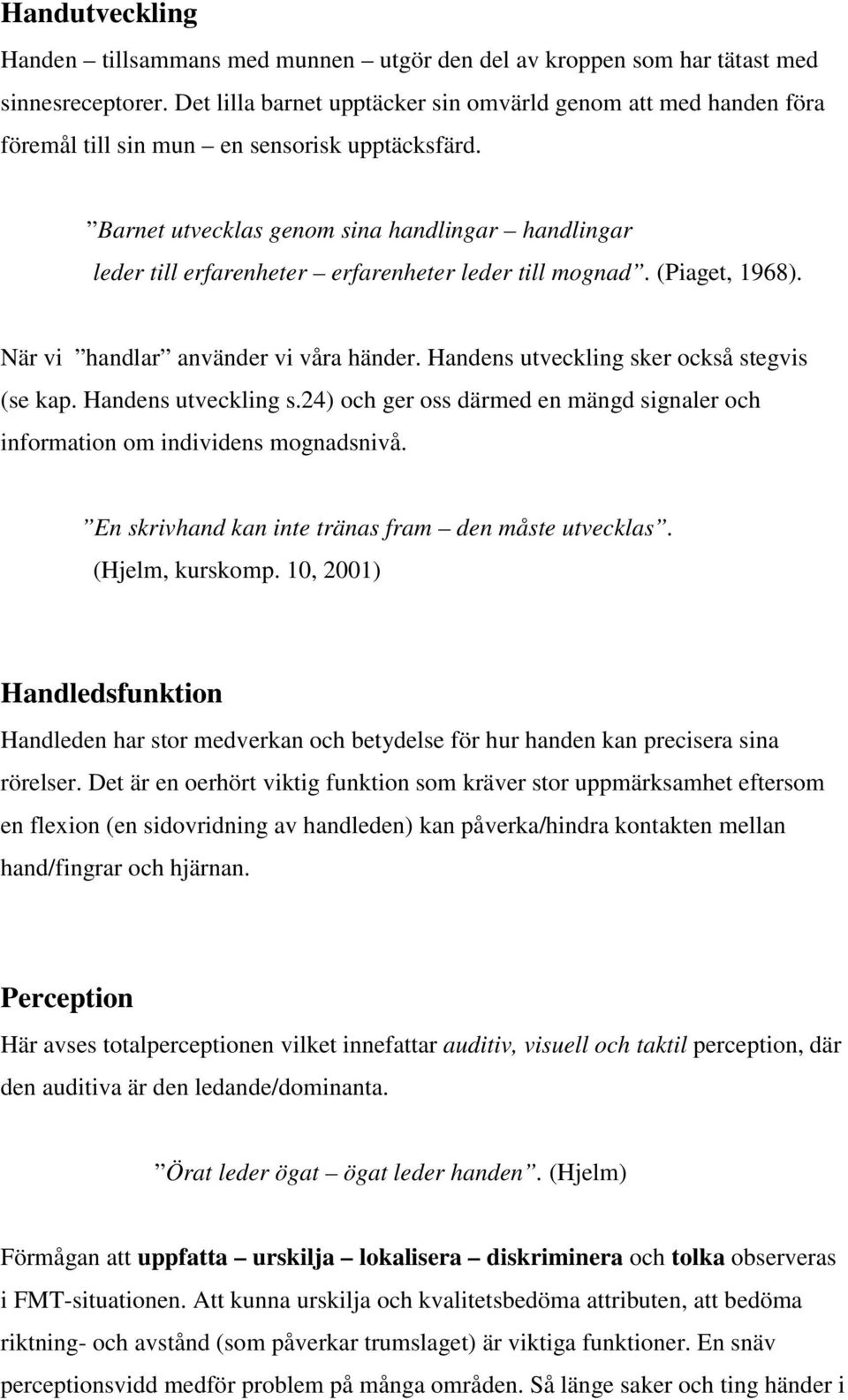 Barnet utvecklas genom sina handlingar handlingar leder till erfarenheter erfarenheter leder till mognad. (Piaget, 1968). När vi handlar använder vi våra händer.