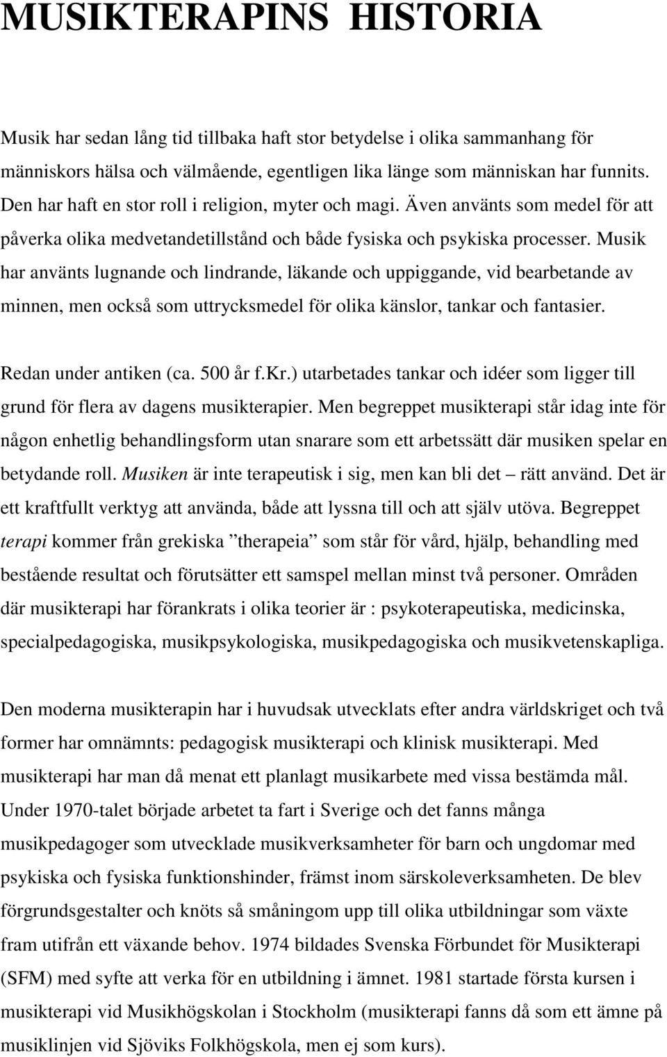 Musik har använts lugnande och lindrande, läkande och uppiggande, vid bearbetande av minnen, men också som uttrycksmedel för olika känslor, tankar och fantasier. Redan under antiken (ca. 500 år f.kr.