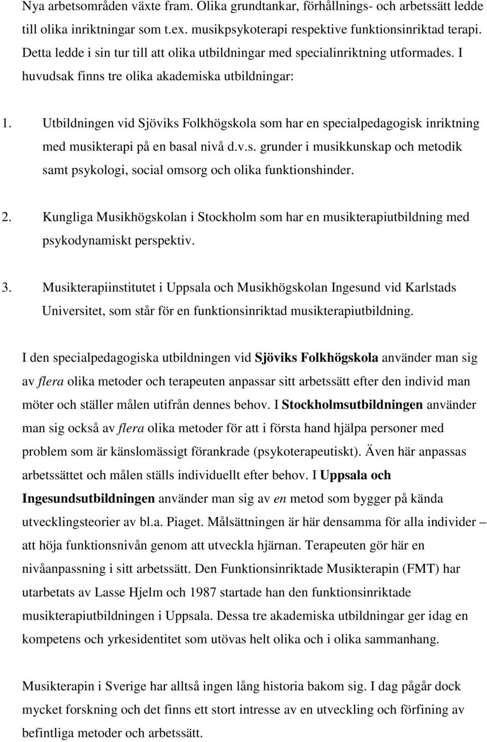 Utbildningen vid Sjöviks Folkhögskola som har en specialpedagogisk inriktning med musikterapi på en basal nivå d.v.s. grunder i musikkunskap och metodik samt psykologi, social omsorg och olika funktionshinder.