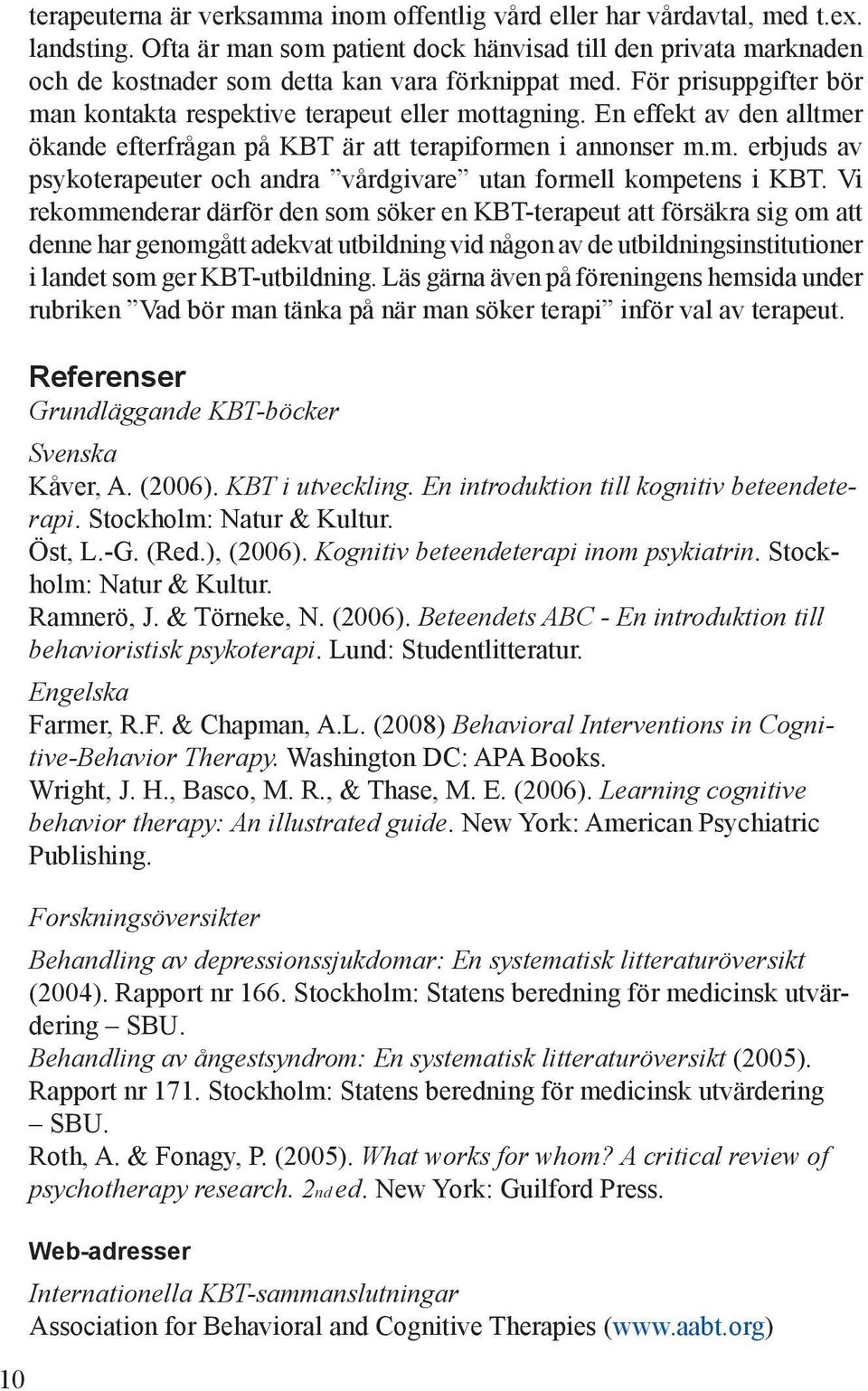 En effekt av den alltmer ökande efterfrågan på KBT är att terapiformen i annonser m.m. erbjuds av psykoterapeuter och andra vårdgivare utan formell kompetens i KBT.