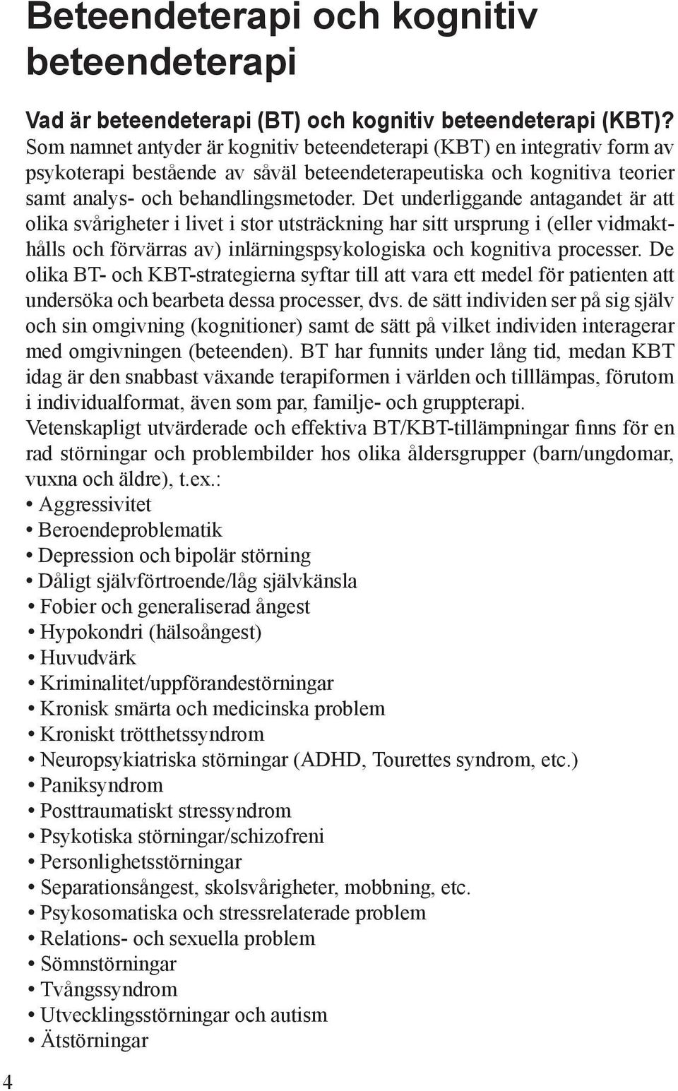 Det underliggande antagandet är att olika svårigheter i livet i stor utsträckning har sitt ursprung i (eller vidmakthålls och förvärras av) inlärningspsykologiska och kognitiva processer.