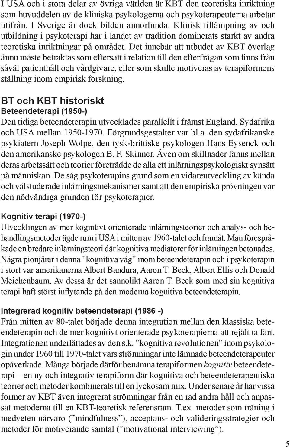 Det innebär att utbudet av KBT överlag ännu måste betraktas som eftersatt i relation till den efterfrågan som finns från såväl patienthåll och vårdgivare, eller som skulle motiveras av terapiformens