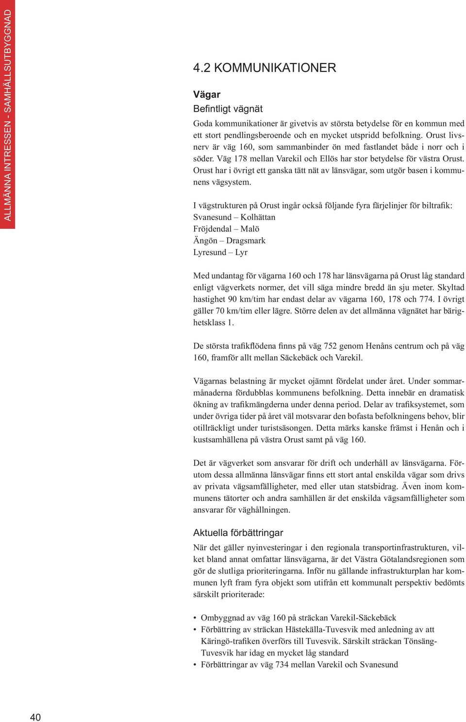 Orust har i övrigt ett ganska tätt nät av länsvägar, som utgör basen i kommunens vägsystem.