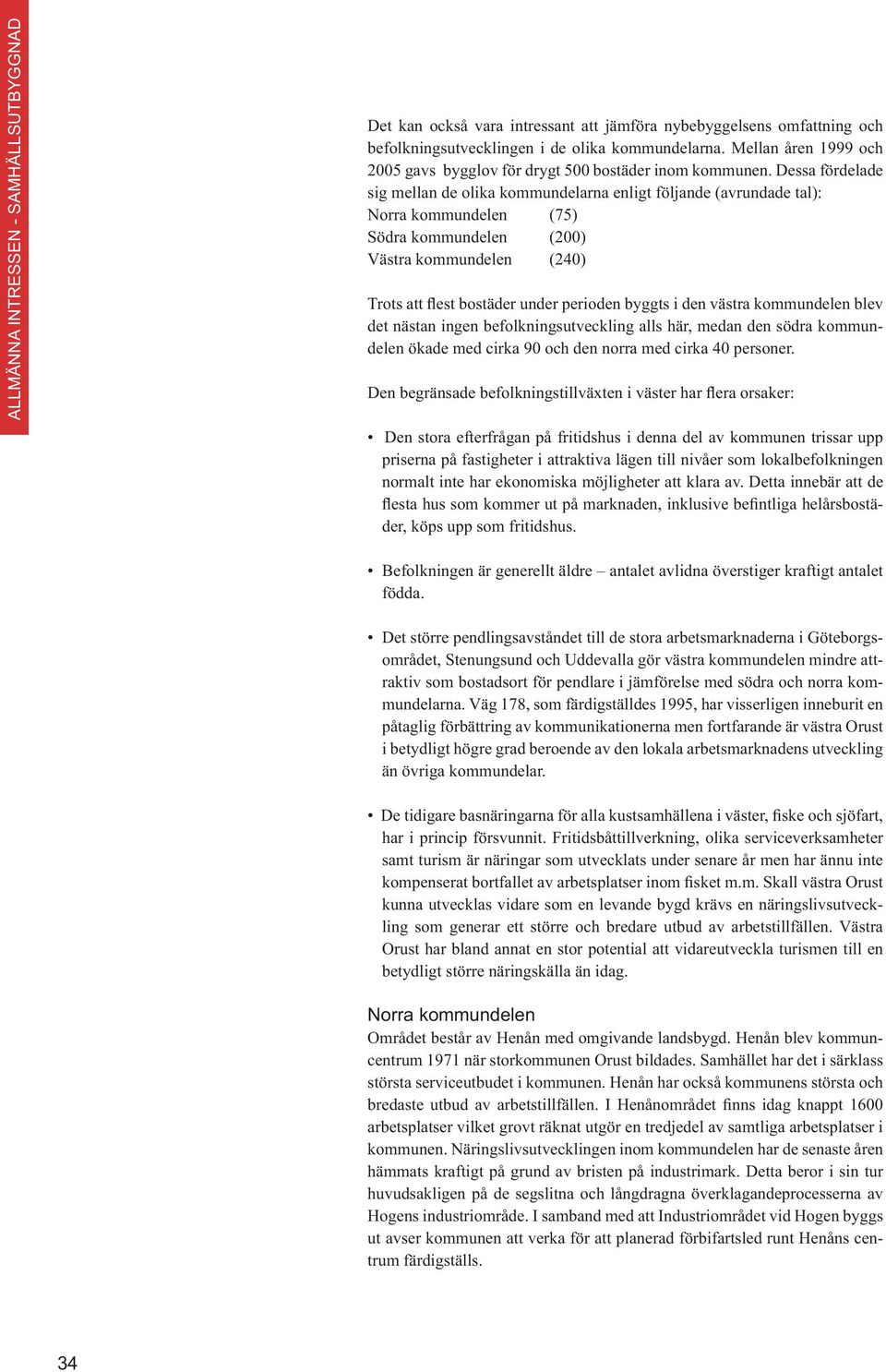 i den västra kommundelen blev det nästan ingen befolkningsutveckling alls här, medan den södra kommundelen ökade med cirka 90 och den norra med cirka 40 personer.