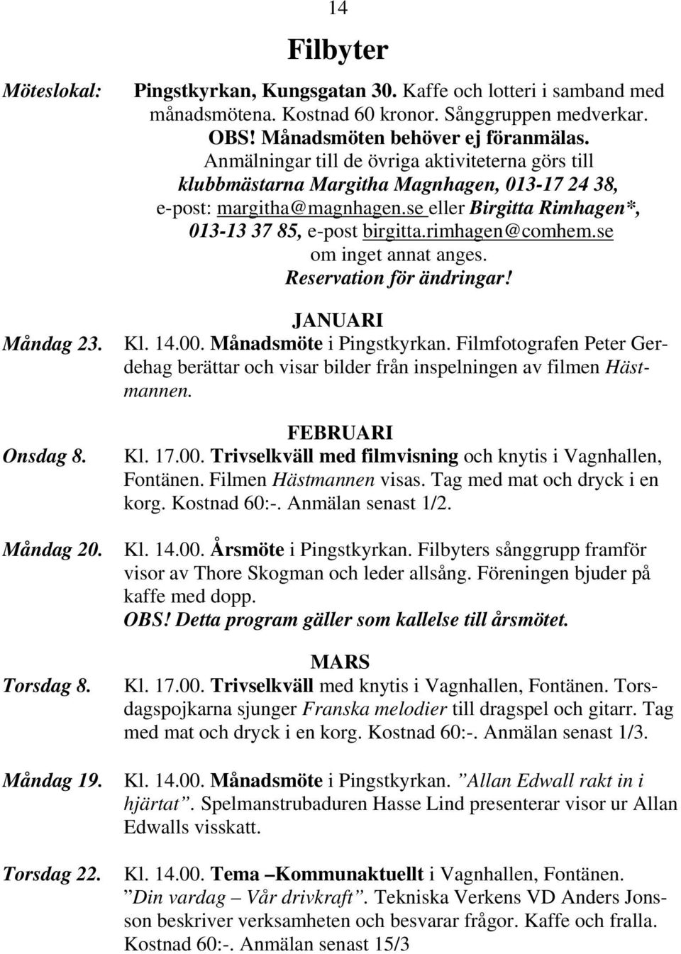 se eller Birgitta Rimhagen*, 013-13 37 85, e-post birgitta.rimhagen@comhem.se om inget annat anges. Reservation för ändringar! JANUARI Kl. 14.00. Månadsmöte i Pingstkyrkan.