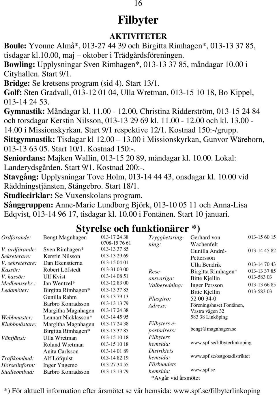 Golf: Sten Gradvall, 013-12 01 04, Ulla Wretman, 013-15 10 18, Bo Kippel, 013-14 24 53. Gymnastik: Måndagar kl. 11.00-12.