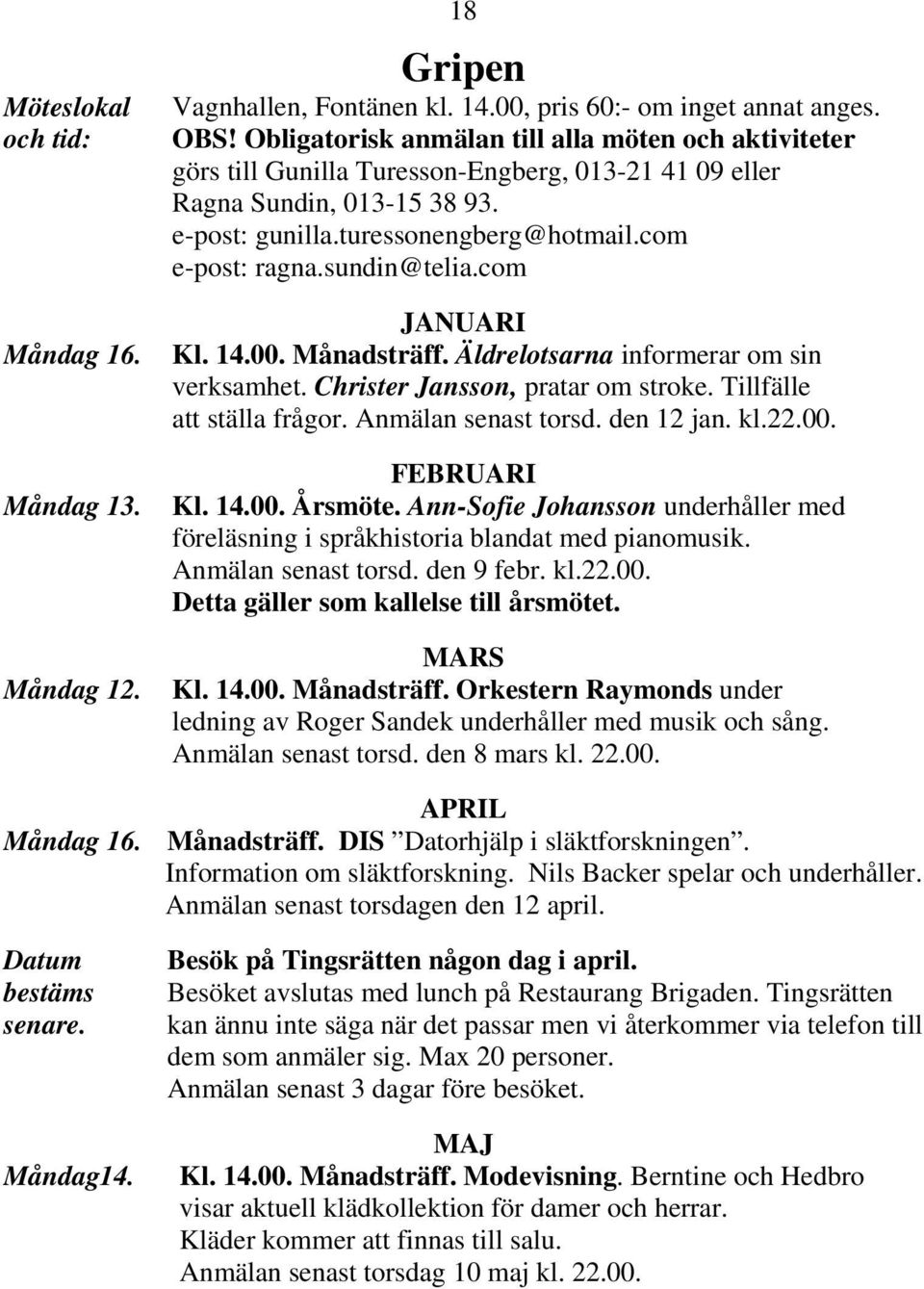 sundin@telia.com JANUARI Kl. 14.00. Månadsträff. Äldrelotsarna informerar om sin verksamhet. Christer Jansson, pratar om stroke. Tillfälle att ställa frågor. Anmälan senast torsd. den 12 jan. kl.22.