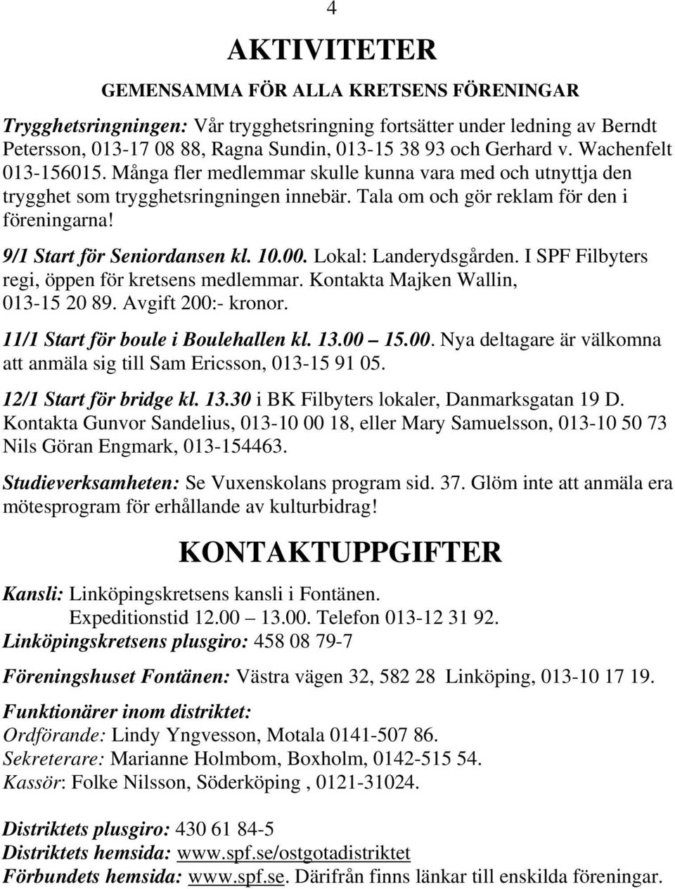 9/1 Start för Seniordansen kl. 10.00. Lokal: Landerydsgården. I SPF Filbyters regi, öppen för kretsens medlemmar. Kontakta Majken Wallin, 013-15 20 89. Avgift 200:- kronor.