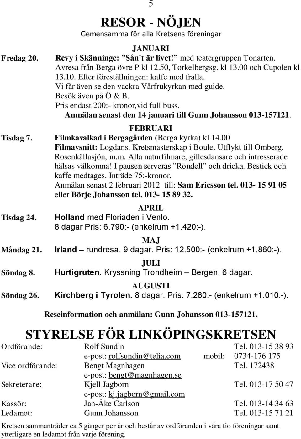 Anmälan senast den 14 januari till Gunn Johansson 013-157121. FEBRUARI Tisdag 7. Filmkavalkad i Bergagården (Berga kyrka) kl 14.00 Filmavsnitt: Logdans. Kretsmästerskap i Boule. Utflykt till Omberg.