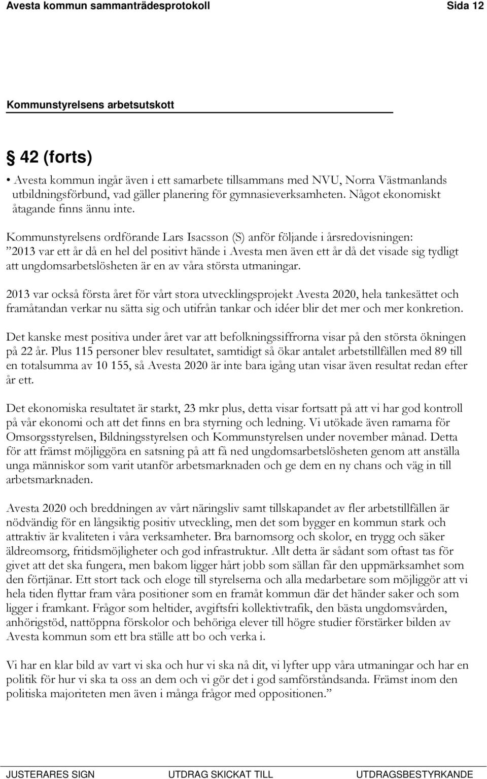 Kommunstyrelsens ordförande Lars Isacsson (S) anför följande i årsredovisningen: 2013 var ett år då en hel del positivt hände i Avesta men även ett år då det visade sig tydligt att