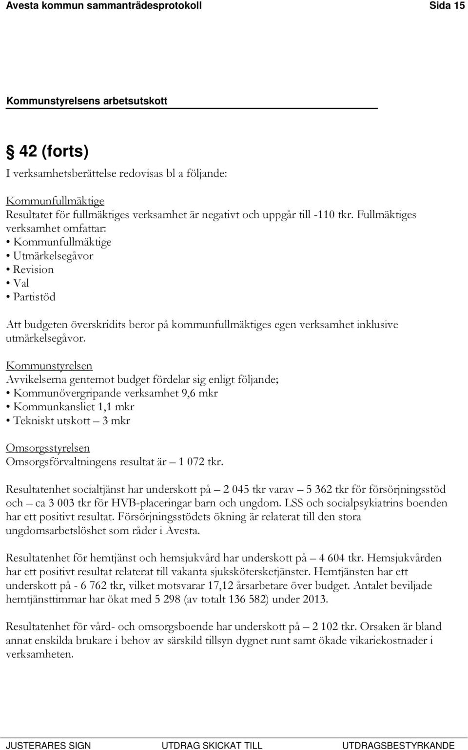 Kommunstyrelsen Avvikelserna gentemot budget fördelar sig enligt följande; Kommunövergripande verksamhet 9,6 mkr Kommunkansliet 1,1 mkr Tekniskt utskott 3 mkr Omsorgsstyrelsen Omsorgsförvaltningens