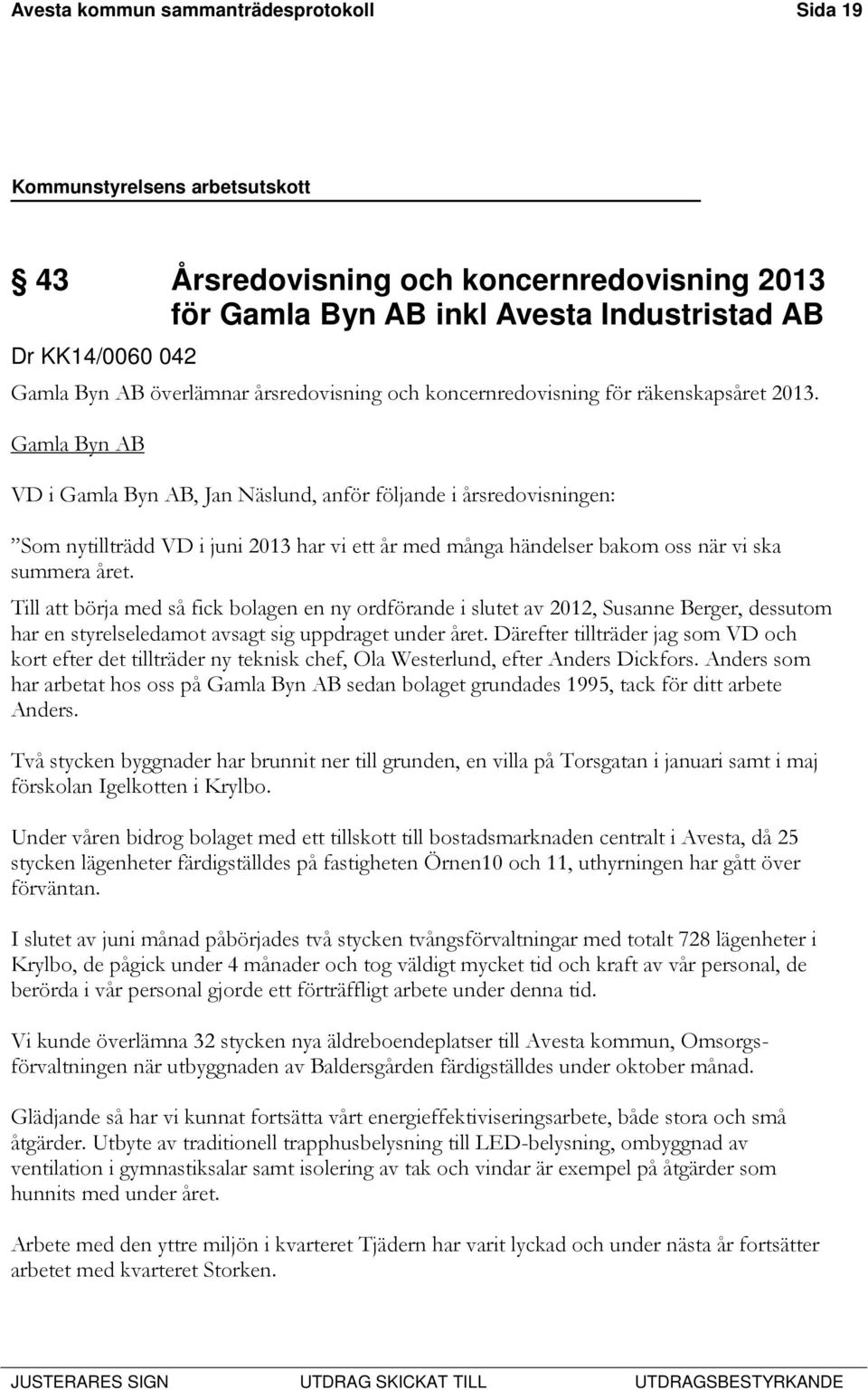 Gamla Byn AB VD i Gamla Byn AB, Jan Näslund, anför följande i årsredovisningen: Som nytillträdd VD i juni 2013 har vi ett år med många händelser bakom oss när vi ska summera året.