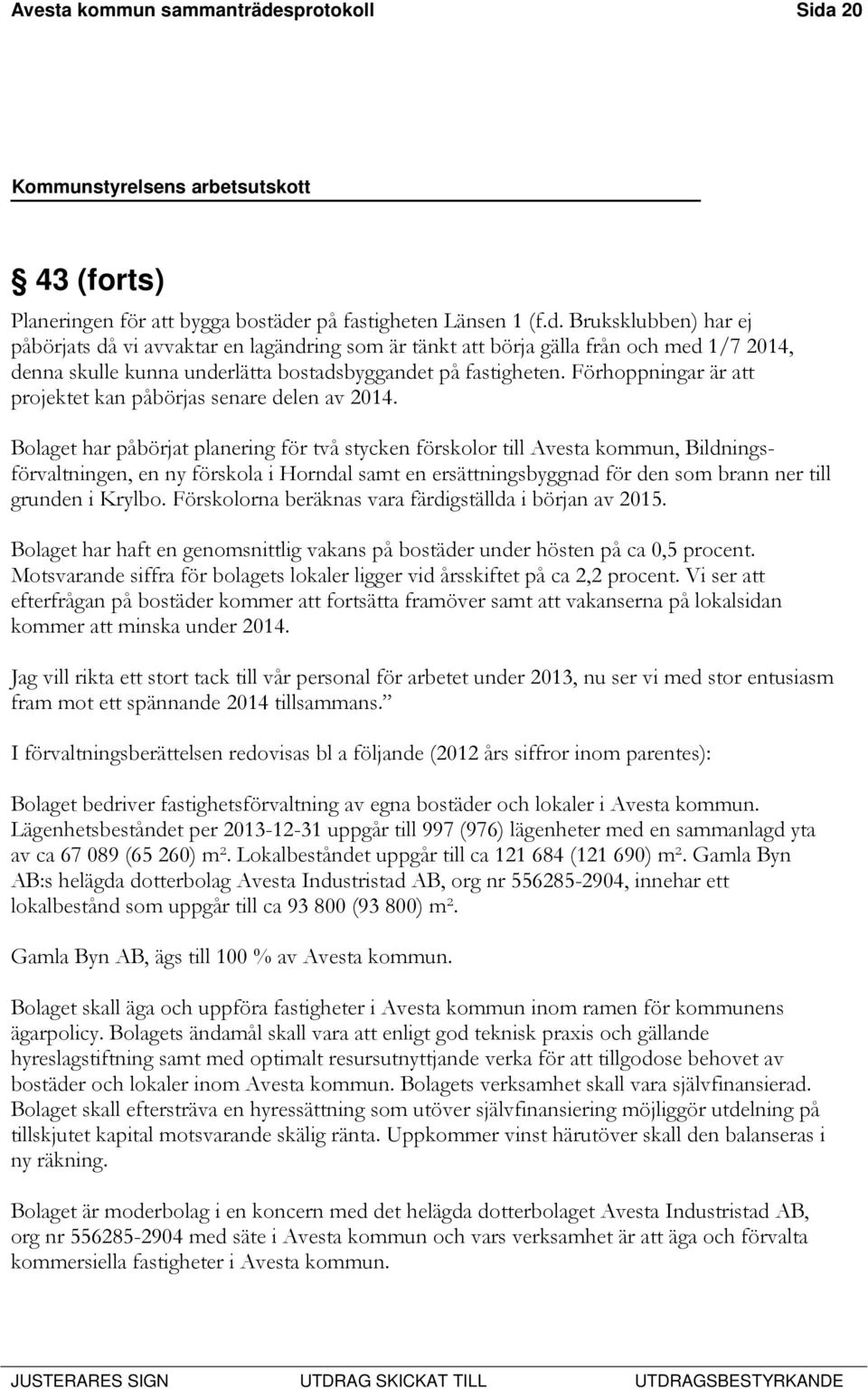 Bolaget har påbörjat planering för två stycken förskolor till Avesta kommun, Bildningsförvaltningen, en ny förskola i Horndal samt en ersättningsbyggnad för den som brann ner till grunden i Krylbo.