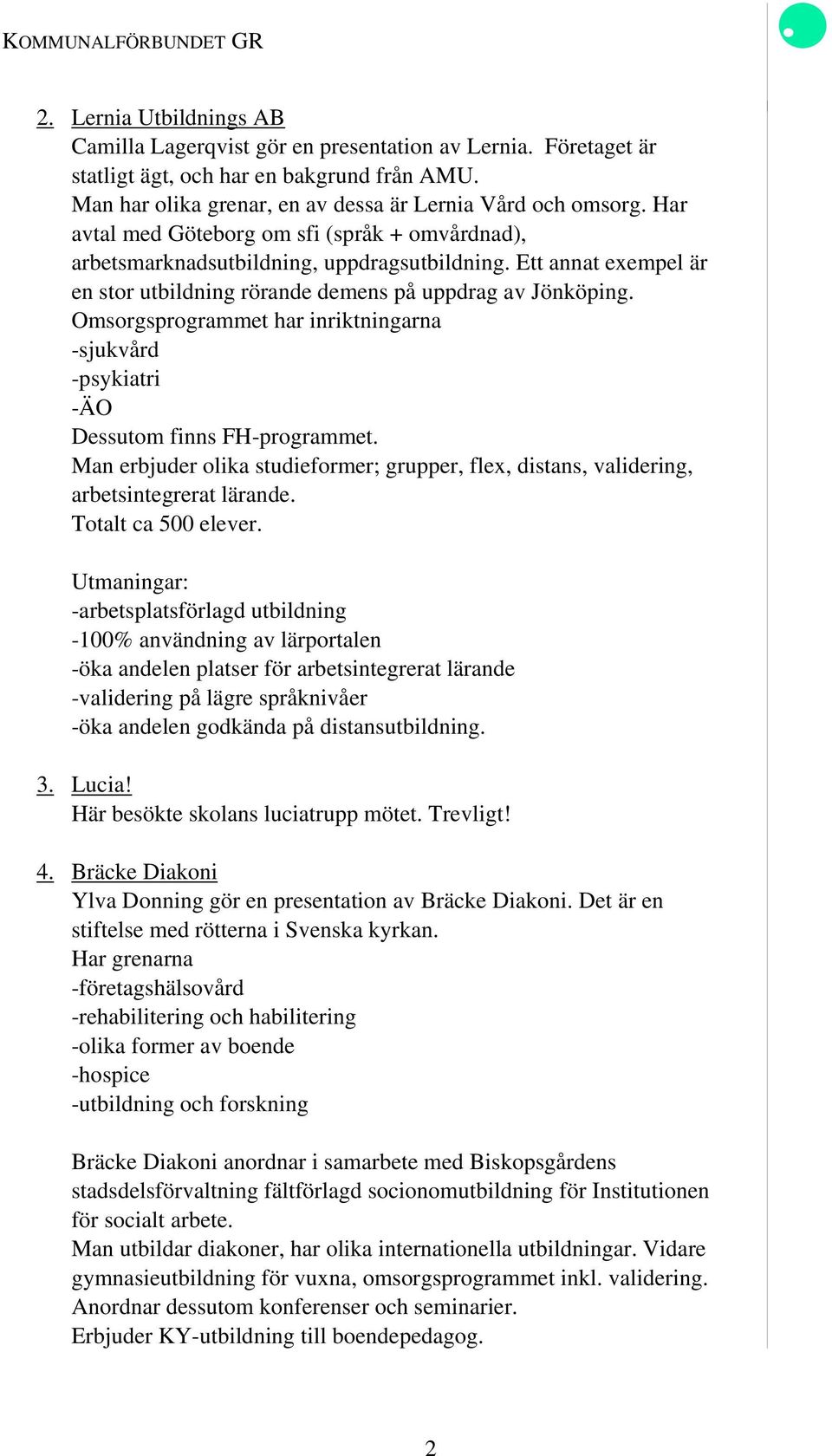 Ett annat exempel är en stor utbildning rörande demens på uppdrag av Jönköping. Omsorgsprogrammet har inriktningarna -sjukvård -psykiatri -ÄO Dessutom finns FH-programmet.