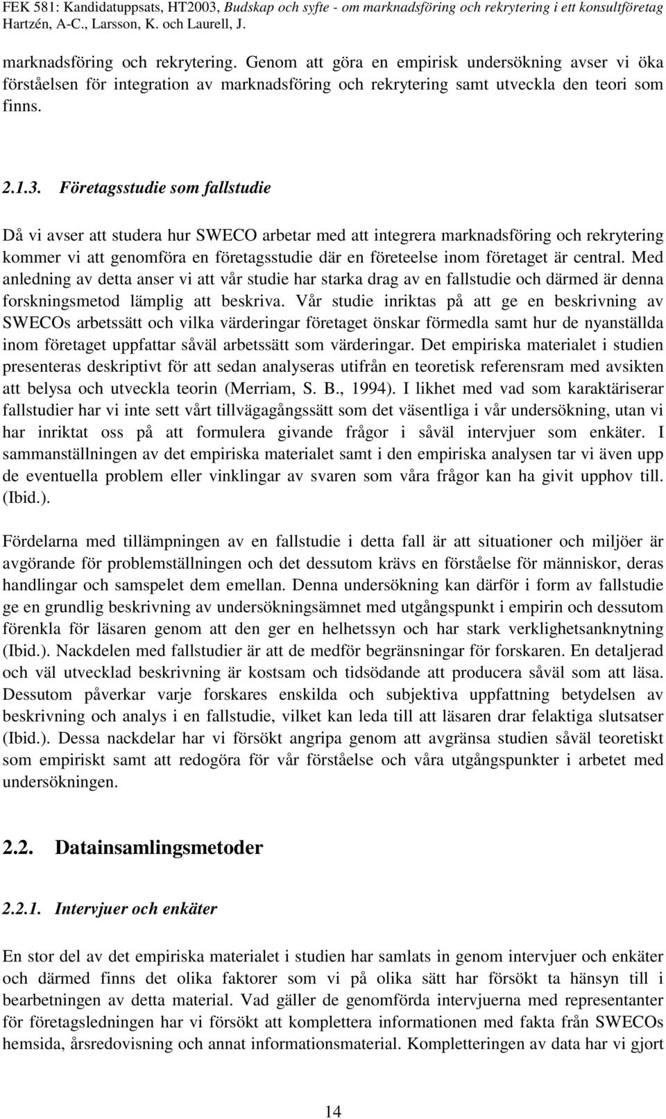 central. Med anledning av detta anser vi att vår studie har starka drag av en fallstudie och därmed är denna forskningsmetod lämplig att beskriva.