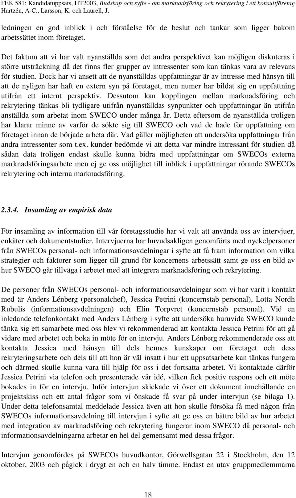 Dock har vi ansett att de nyanställdas uppfattningar är av intresse med hänsyn till att de nyligen har haft en extern syn på företaget, men numer har bildat sig en uppfattning utifrån ett internt