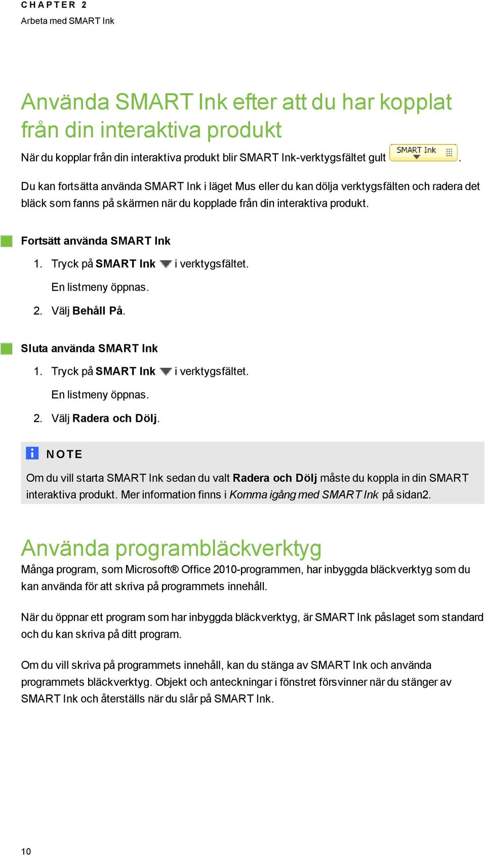 Tryck på SMART Ink i verktysfältet. En listmeny öppnas. 2. Välj Behåll På. Sluta använda SMART Ink 1. Tryck på SMART Ink i verktysfältet. En listmeny öppnas. 2. Välj Radera och Dölj.