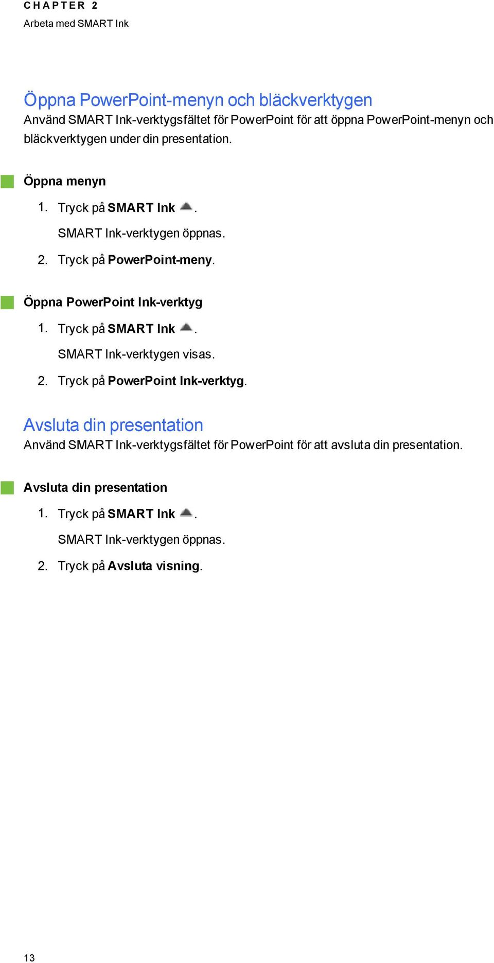 Öppna PowerPoint Ink-verkty 1. Tryck på SMART Ink. SMART Ink-verktyen visas. 2. Tryck på PowerPoint Ink-verkty.