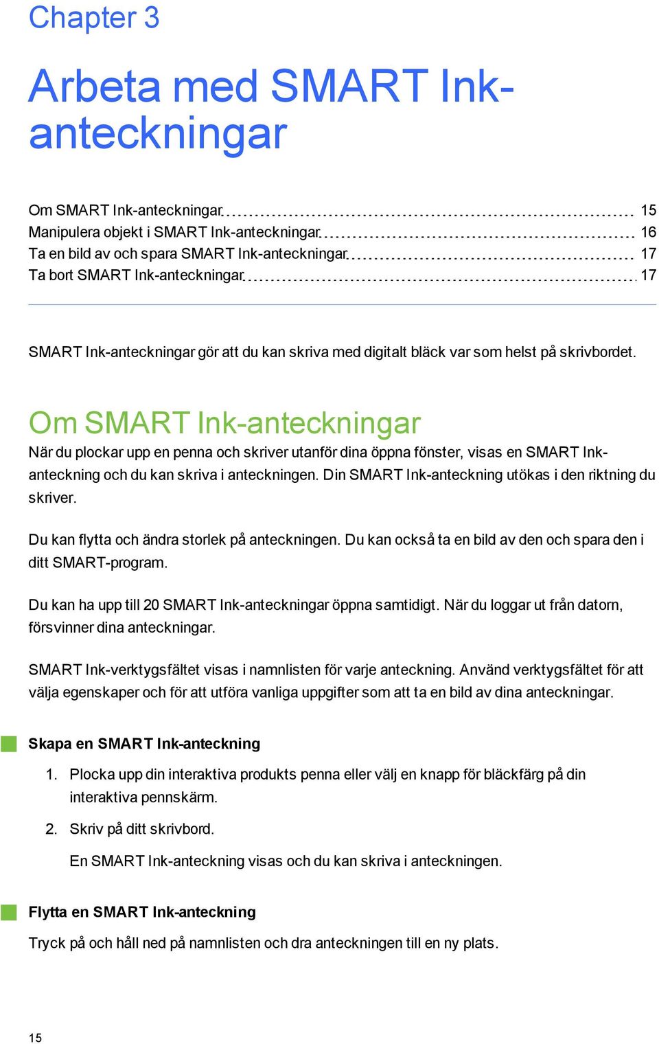 Om SMART Ink-anteckninar När du plockar upp en penna och skriver utanför dina öppna fönster, visas en SMART Inkantecknin och du kan skriva i anteckninen.